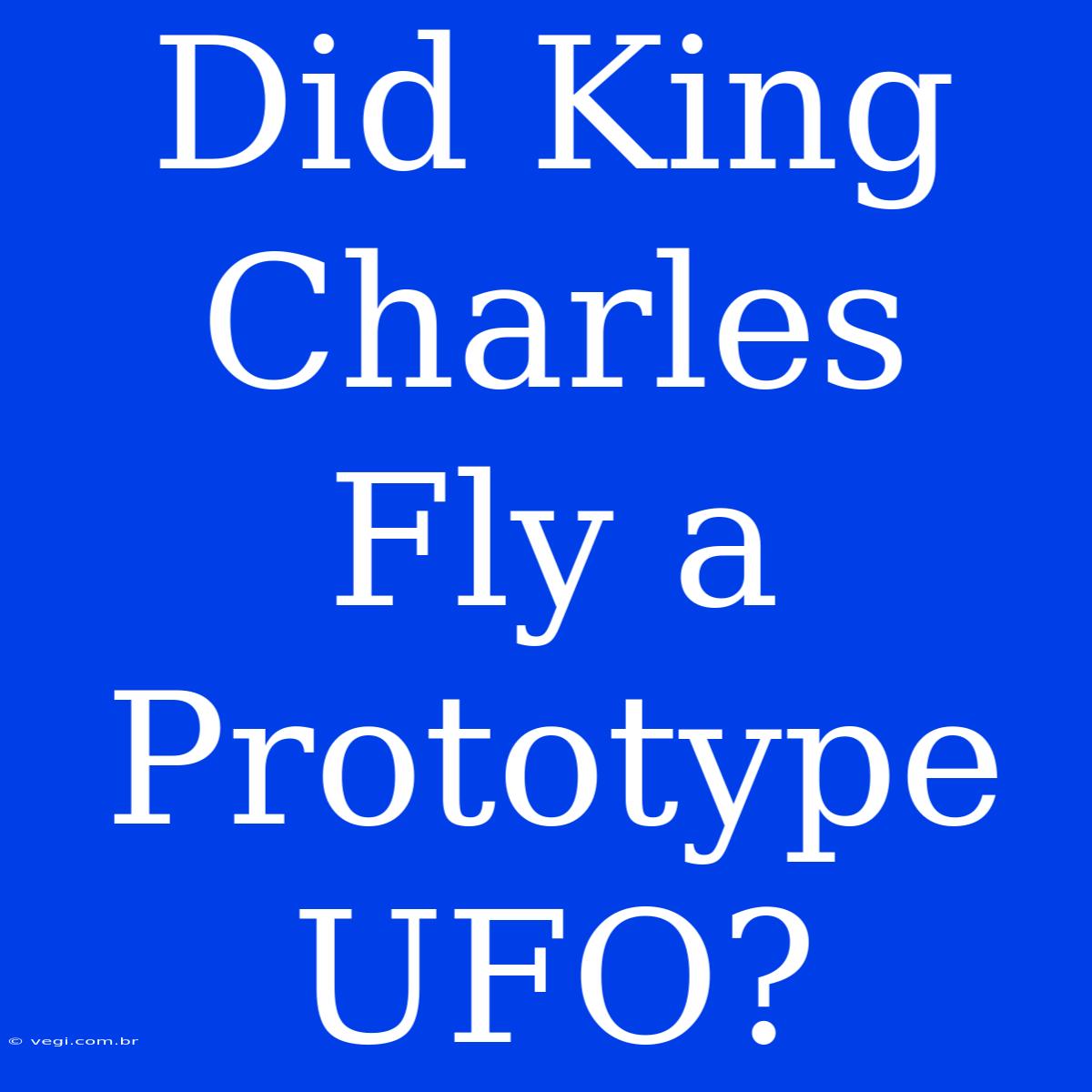 Did King Charles Fly A Prototype UFO?