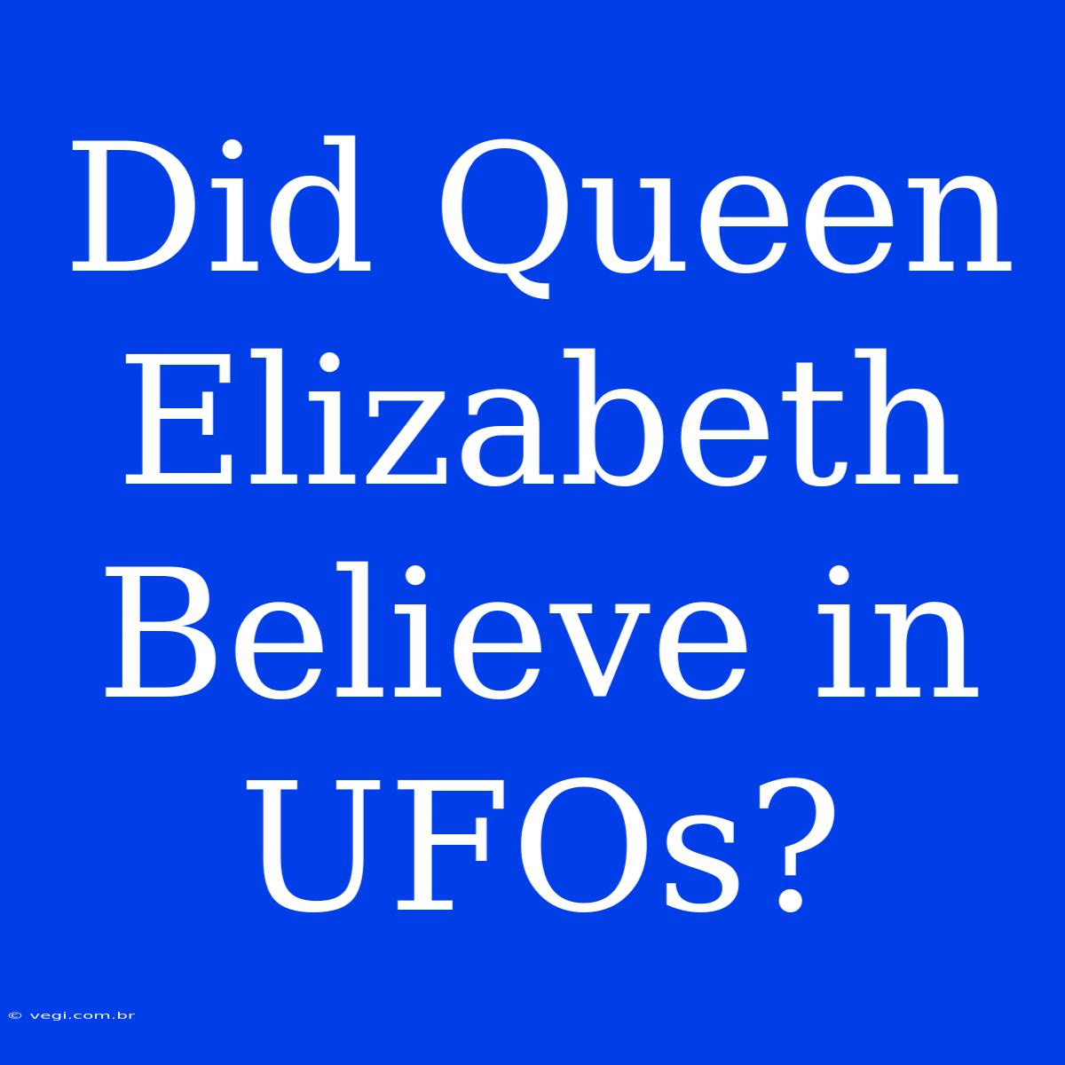 Did Queen Elizabeth Believe In UFOs?