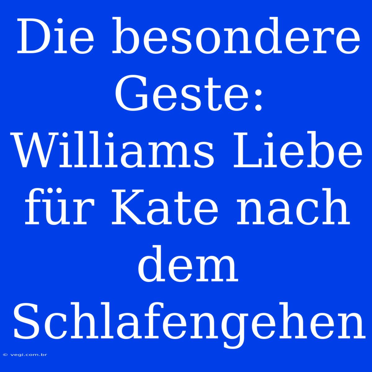 Die Besondere Geste: Williams Liebe Für Kate Nach Dem Schlafengehen