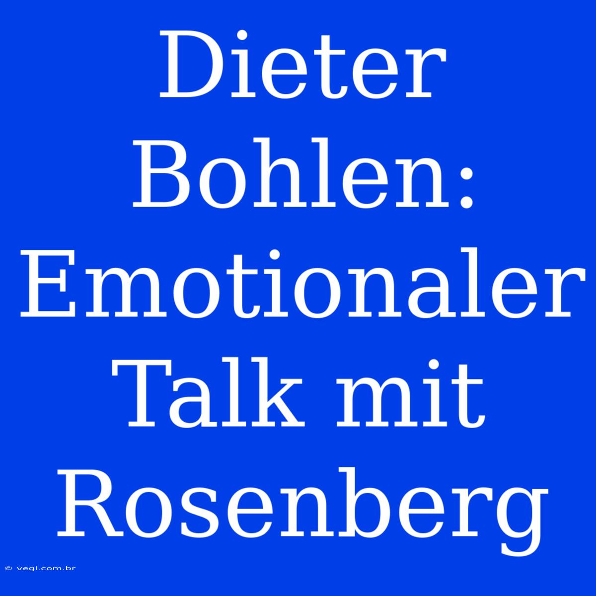 Dieter Bohlen: Emotionaler Talk Mit Rosenberg 