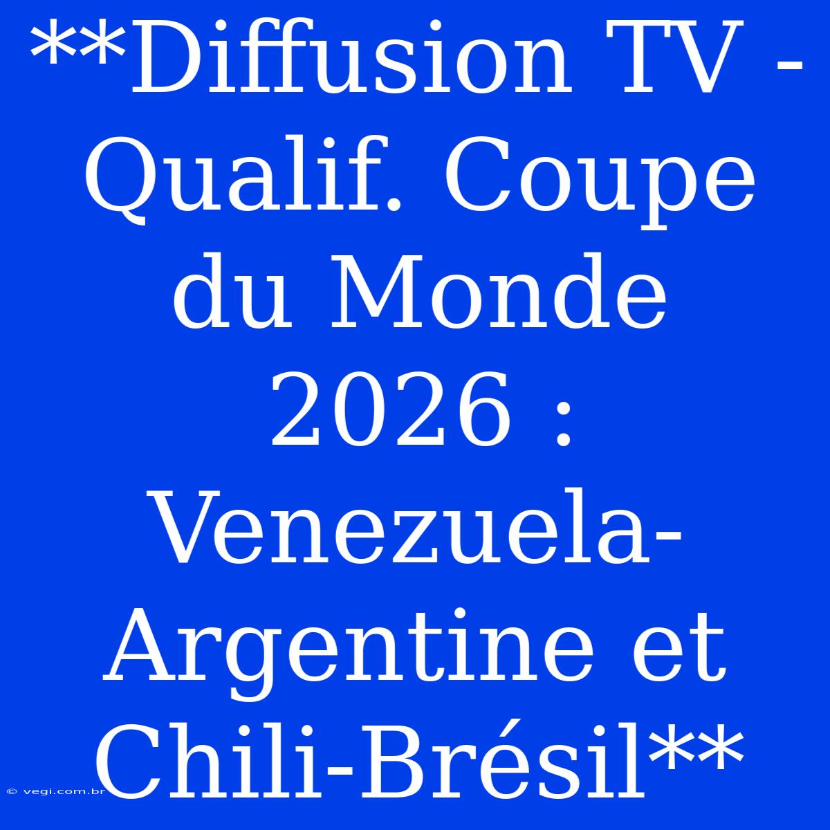 **Diffusion TV - Qualif. Coupe Du Monde 2026 : Venezuela-Argentine Et Chili-Brésil**