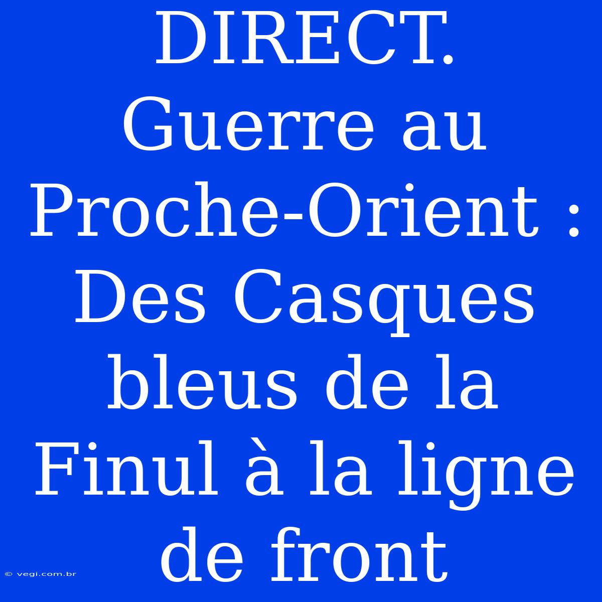 DIRECT. Guerre Au Proche-Orient : Des Casques Bleus De La Finul À La Ligne De Front