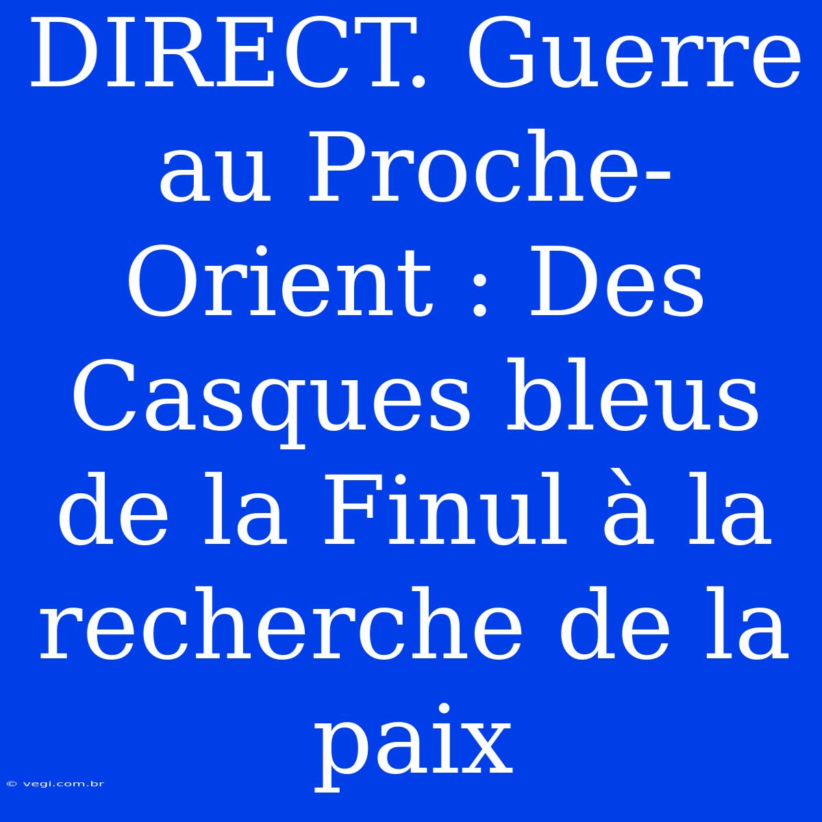 DIRECT. Guerre Au Proche-Orient : Des Casques Bleus De La Finul À La Recherche De La Paix 