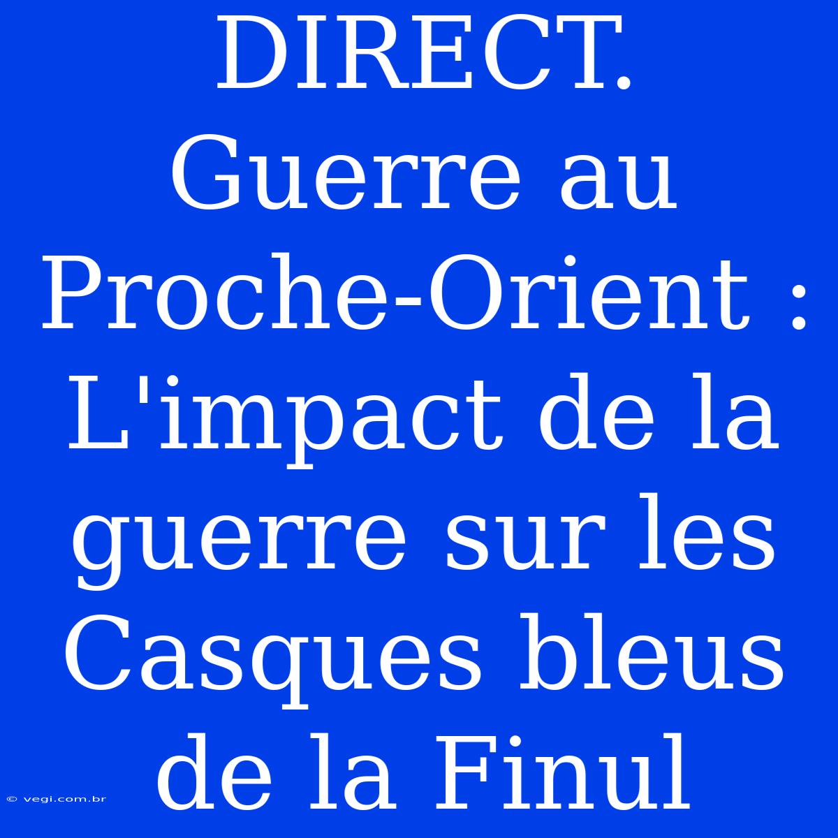 DIRECT. Guerre Au Proche-Orient : L'impact De La Guerre Sur Les Casques Bleus De La Finul