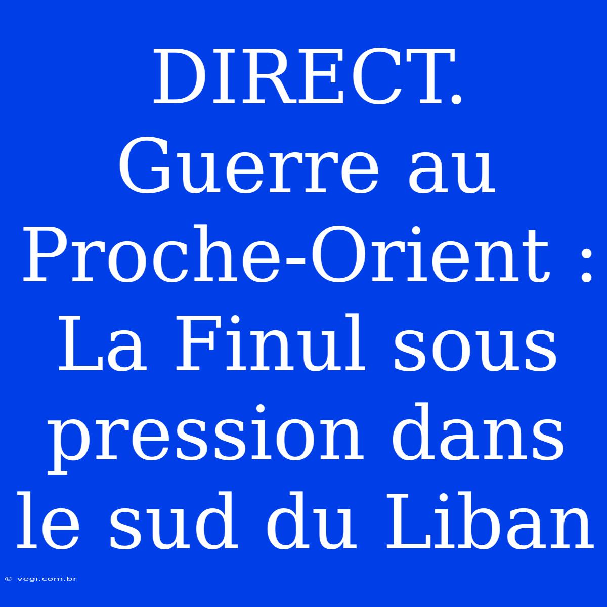 DIRECT. Guerre Au Proche-Orient : La Finul Sous Pression Dans Le Sud Du Liban