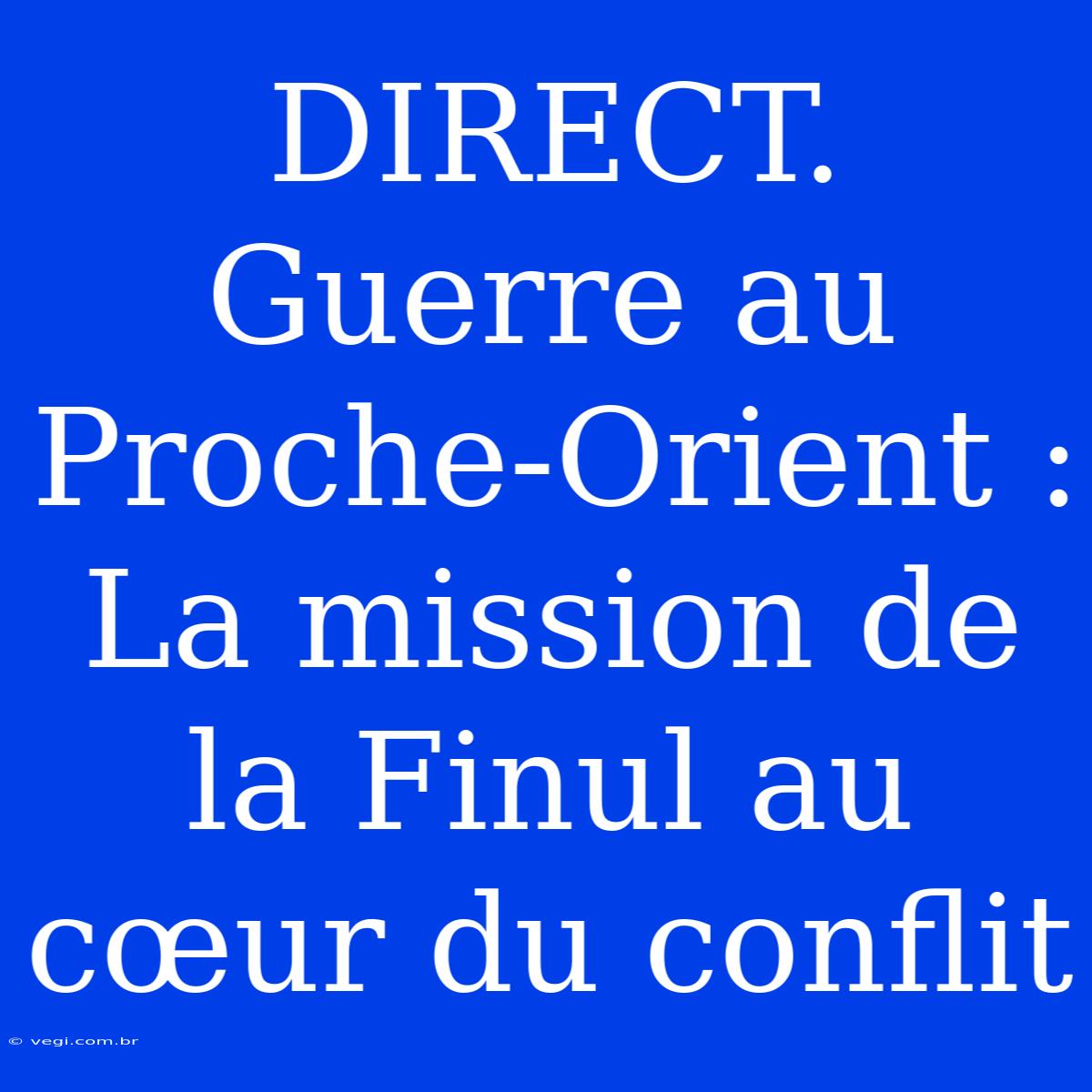 DIRECT. Guerre Au Proche-Orient : La Mission De La Finul Au Cœur Du Conflit