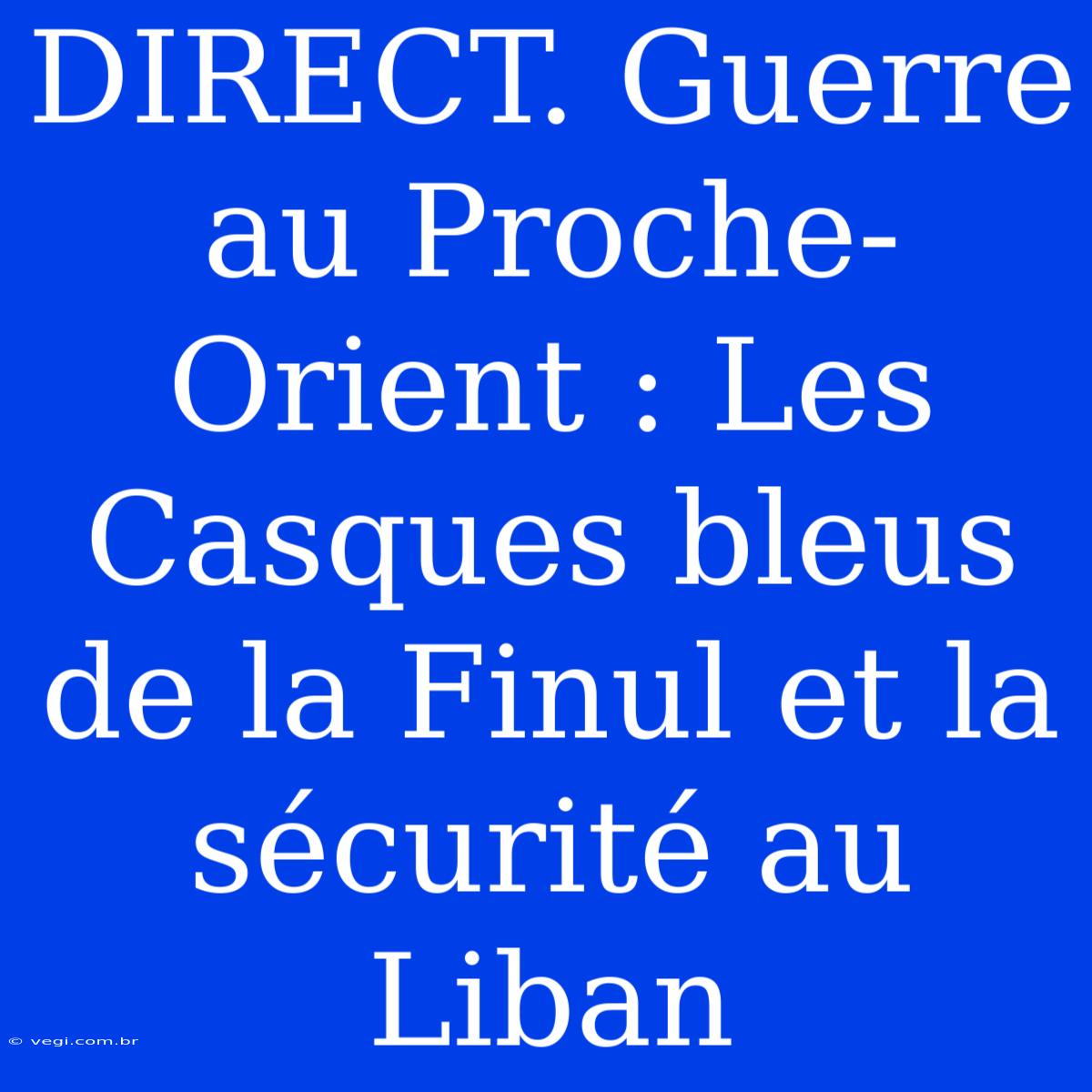 DIRECT. Guerre Au Proche-Orient : Les Casques Bleus De La Finul Et La Sécurité Au Liban