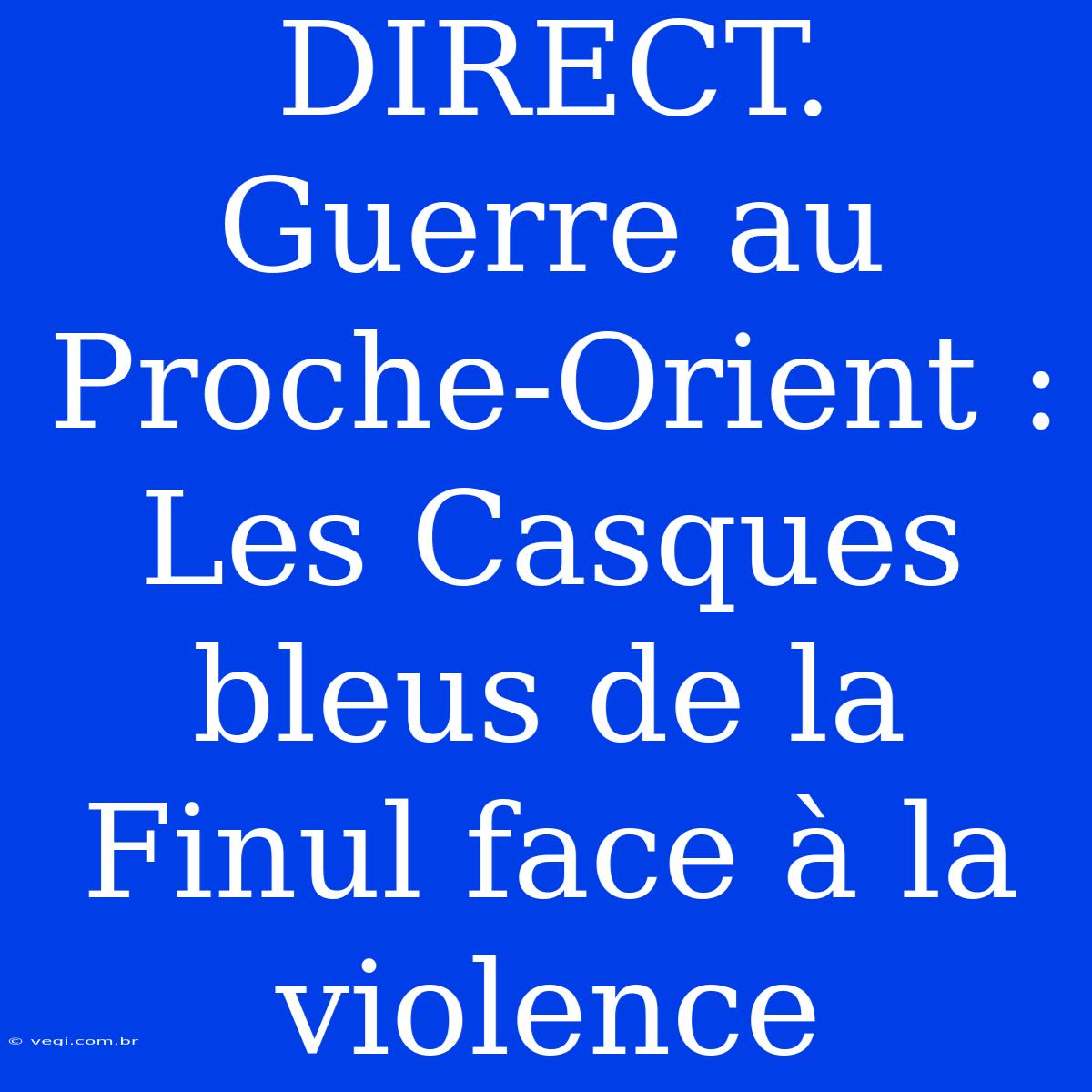 DIRECT. Guerre Au Proche-Orient : Les Casques Bleus De La Finul Face À La Violence