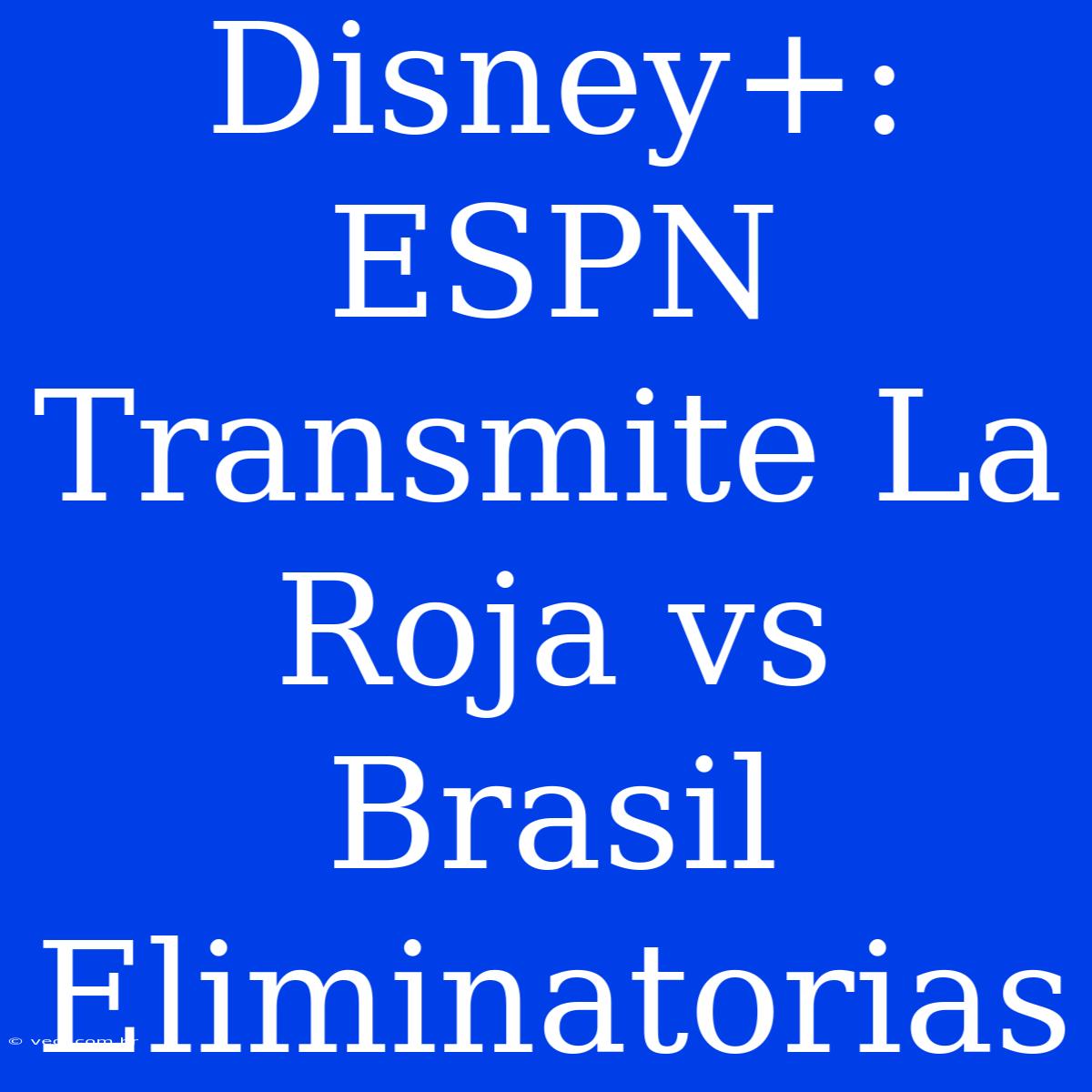 Disney+: ESPN Transmite La Roja Vs Brasil Eliminatorias