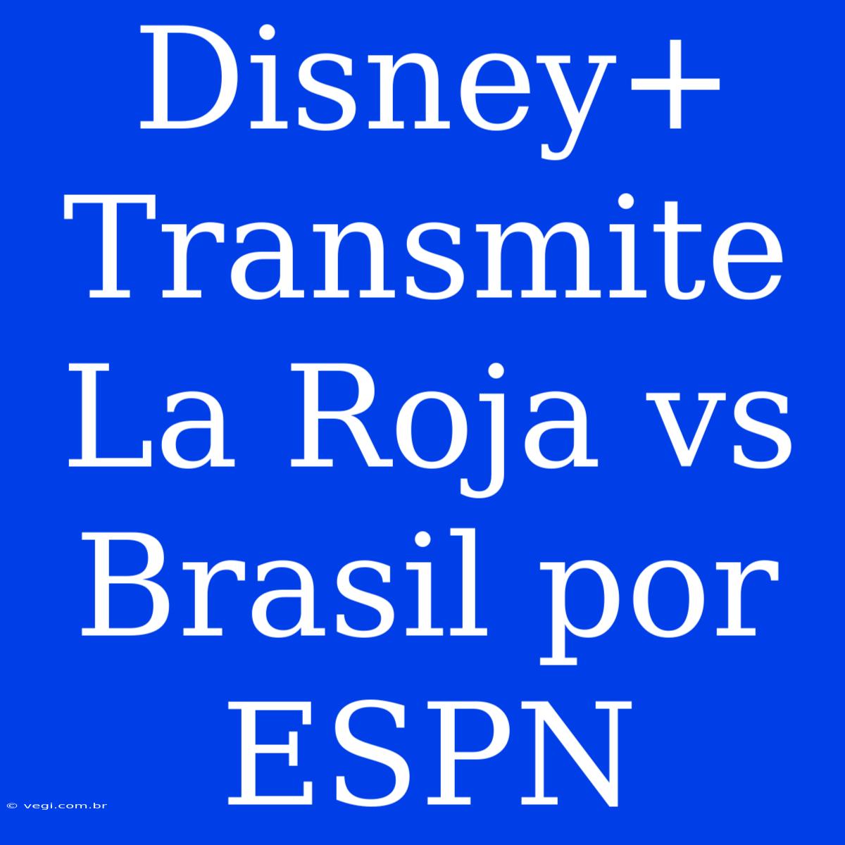 Disney+ Transmite La Roja Vs Brasil Por ESPN