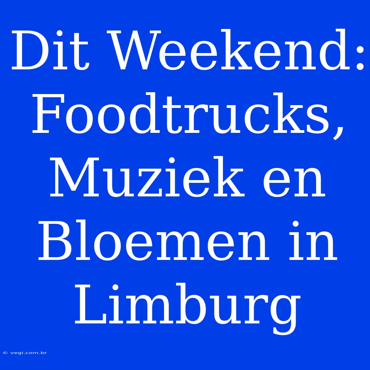 Dit Weekend: Foodtrucks, Muziek En Bloemen In Limburg