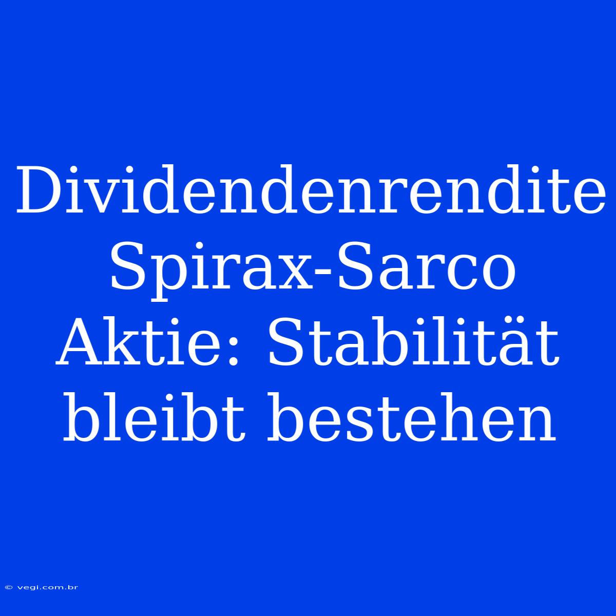 Dividendenrendite Spirax-Sarco Aktie: Stabilität Bleibt Bestehen