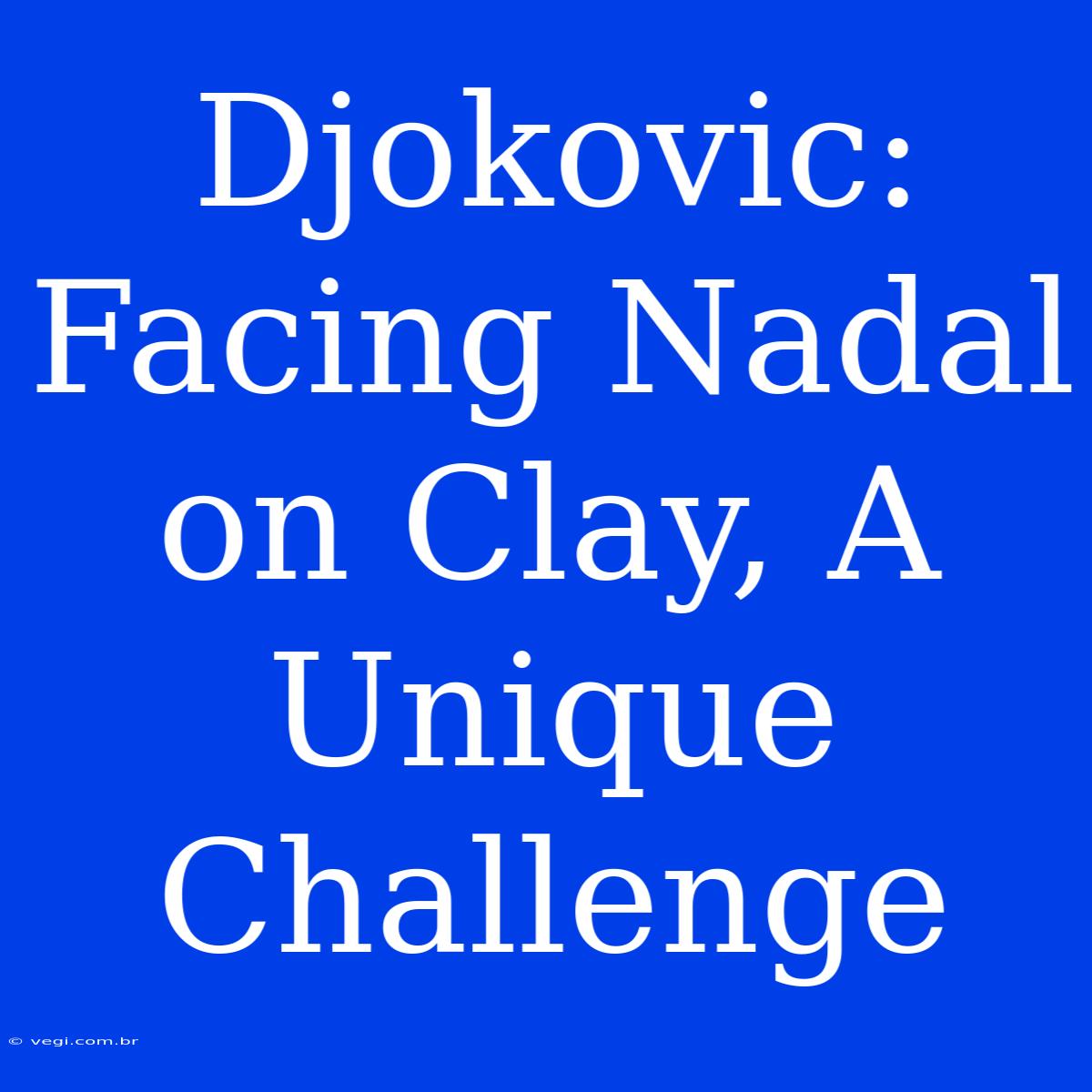 Djokovic: Facing Nadal On Clay, A Unique Challenge 