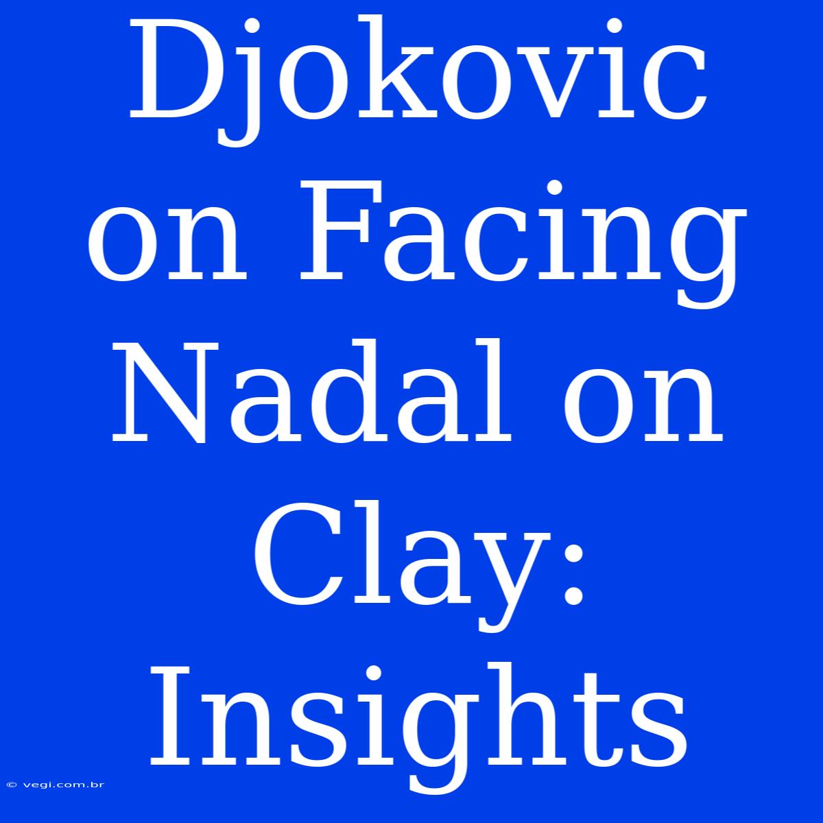 Djokovic On Facing Nadal On Clay: Insights