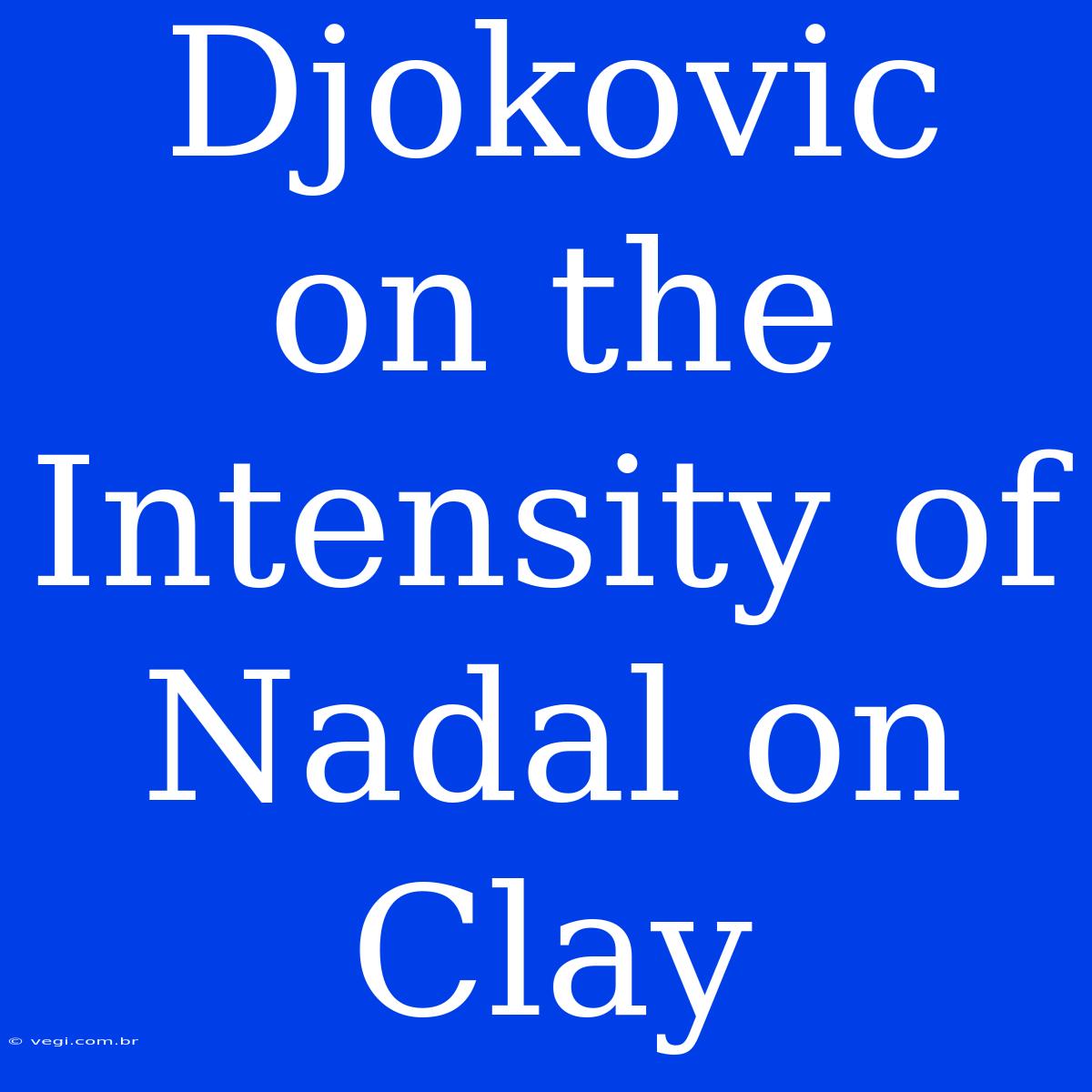 Djokovic On The Intensity Of Nadal On Clay