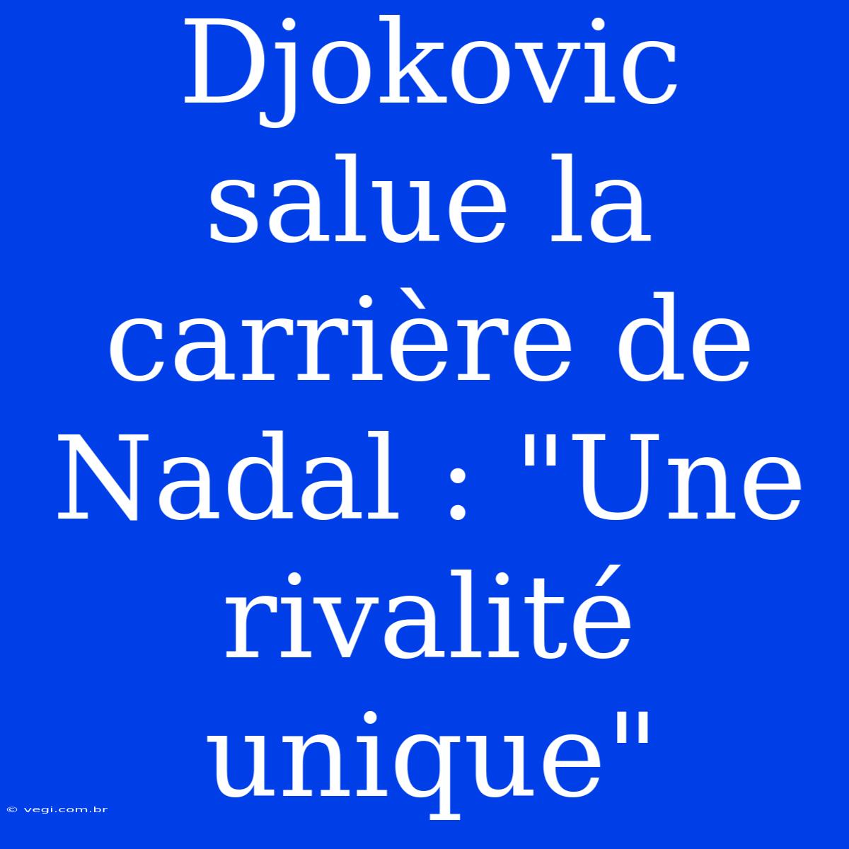 Djokovic Salue La Carrière De Nadal : 