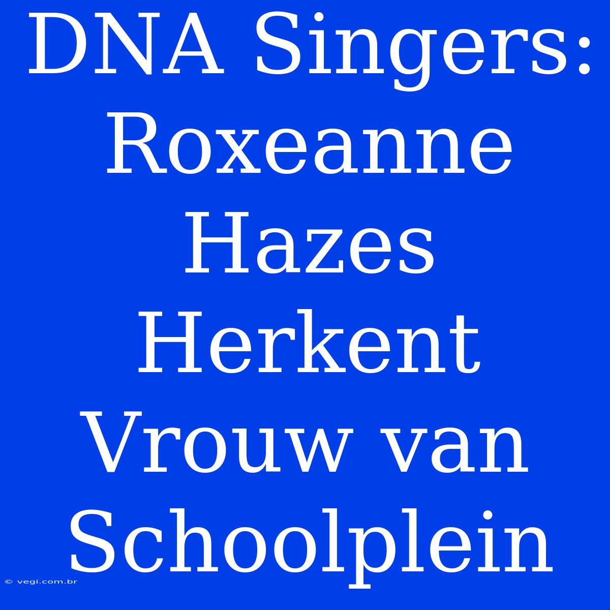 DNA Singers: Roxeanne Hazes Herkent Vrouw Van Schoolplein