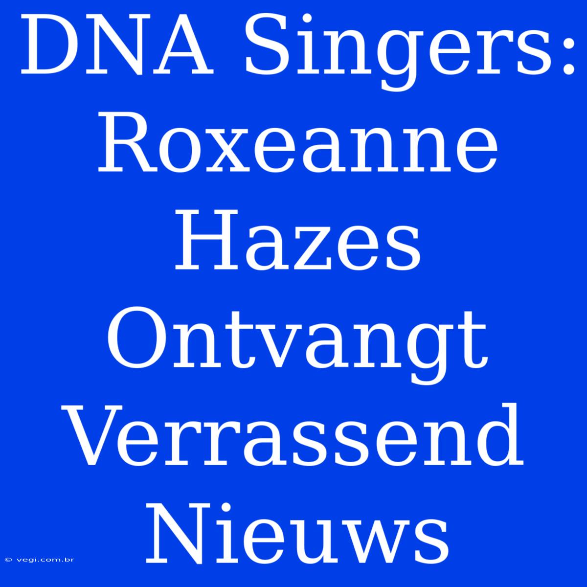 DNA Singers: Roxeanne Hazes Ontvangt Verrassend Nieuws