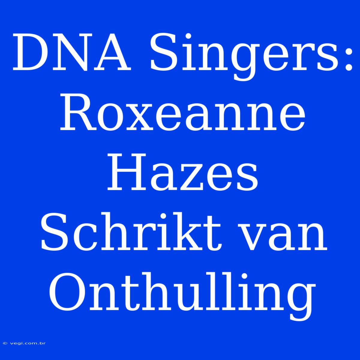 DNA Singers: Roxeanne Hazes Schrikt Van Onthulling