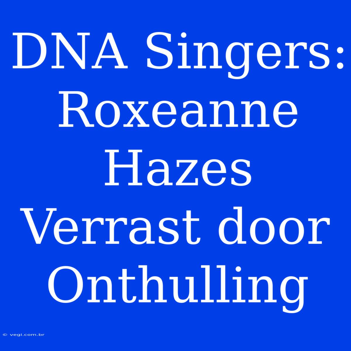 DNA Singers: Roxeanne Hazes Verrast Door Onthulling