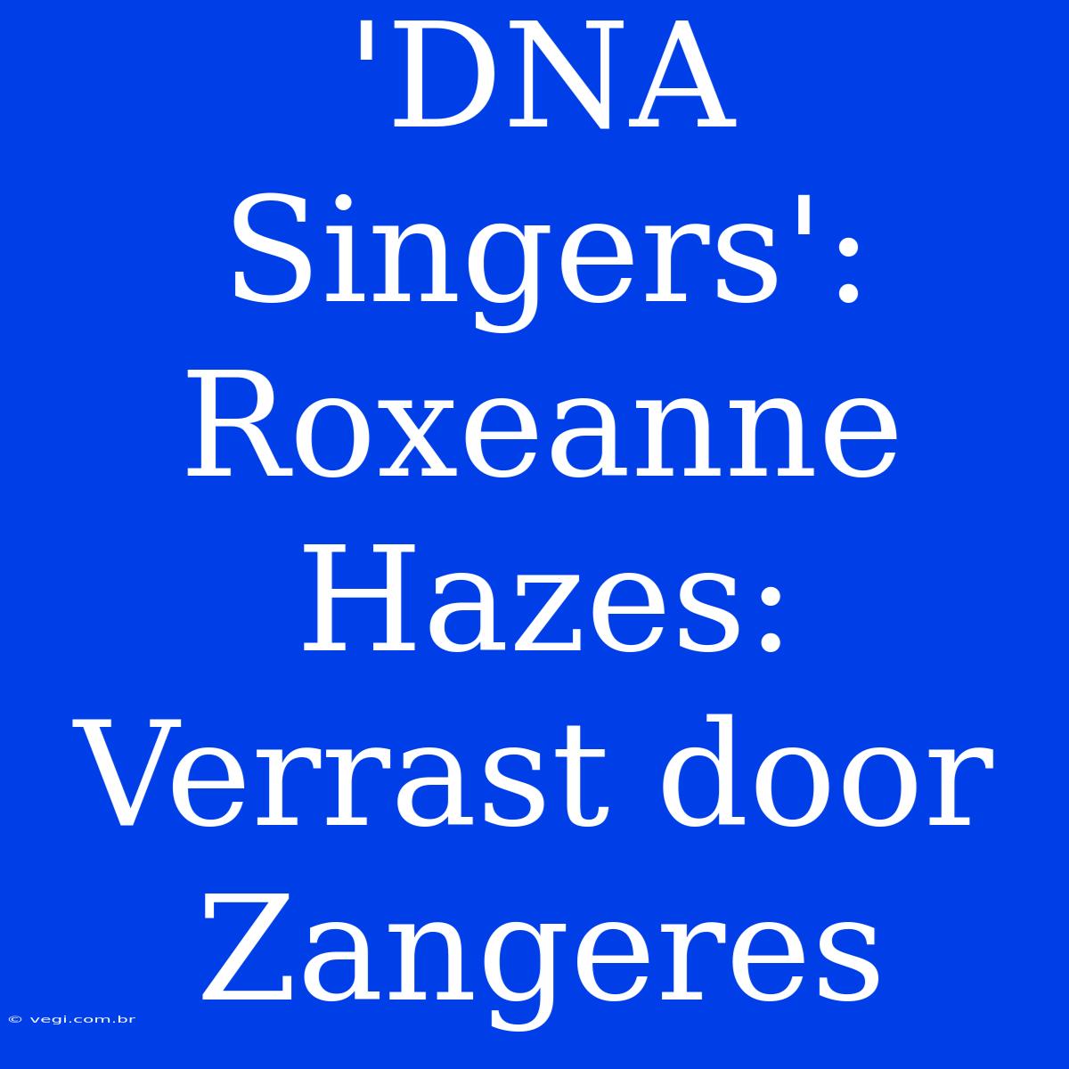 'DNA Singers': Roxeanne Hazes: Verrast Door Zangeres