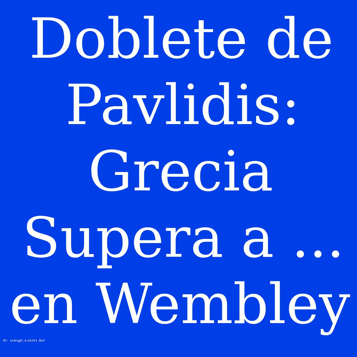 Doblete De Pavlidis: Grecia Supera A ... En Wembley