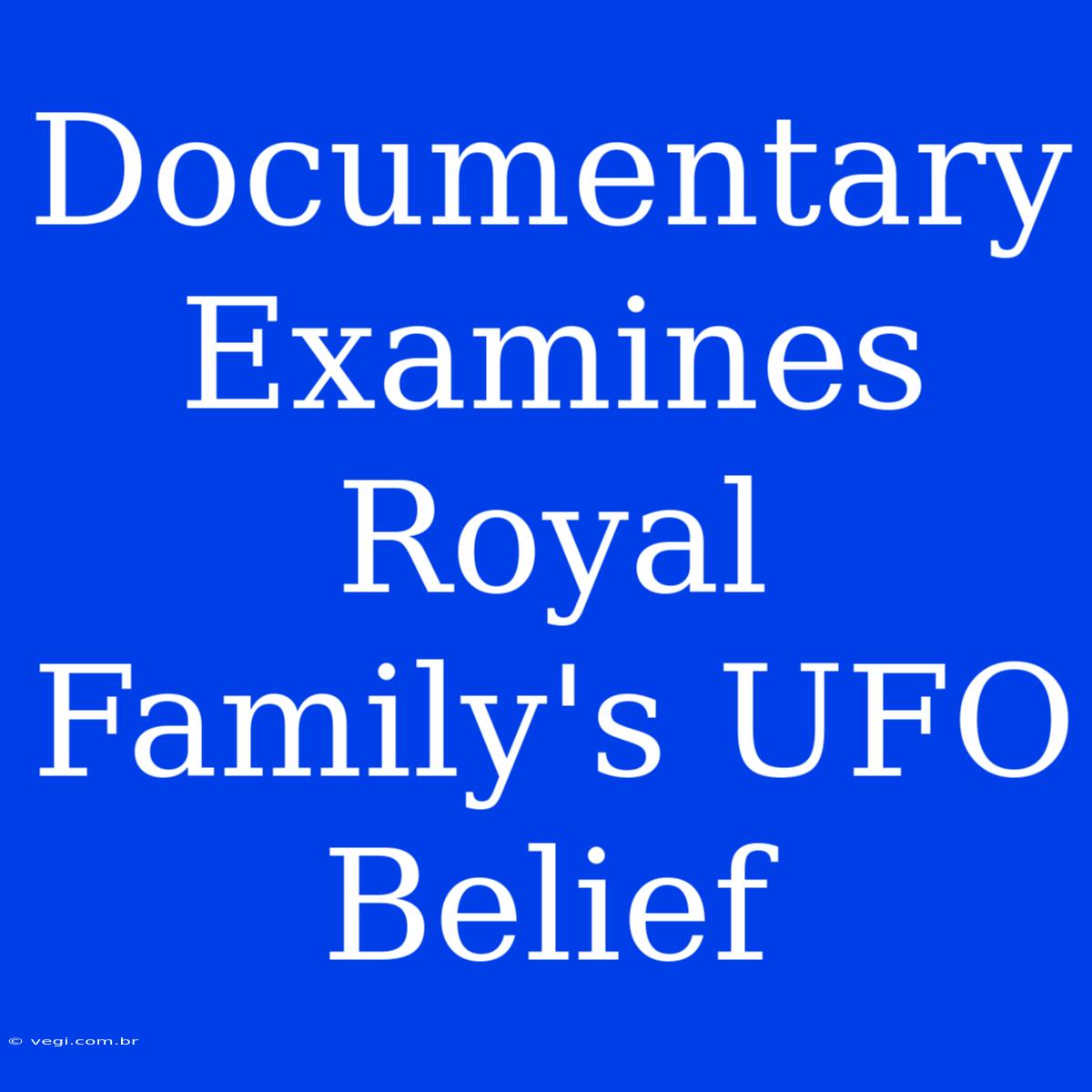 Documentary Examines Royal Family's UFO Belief 