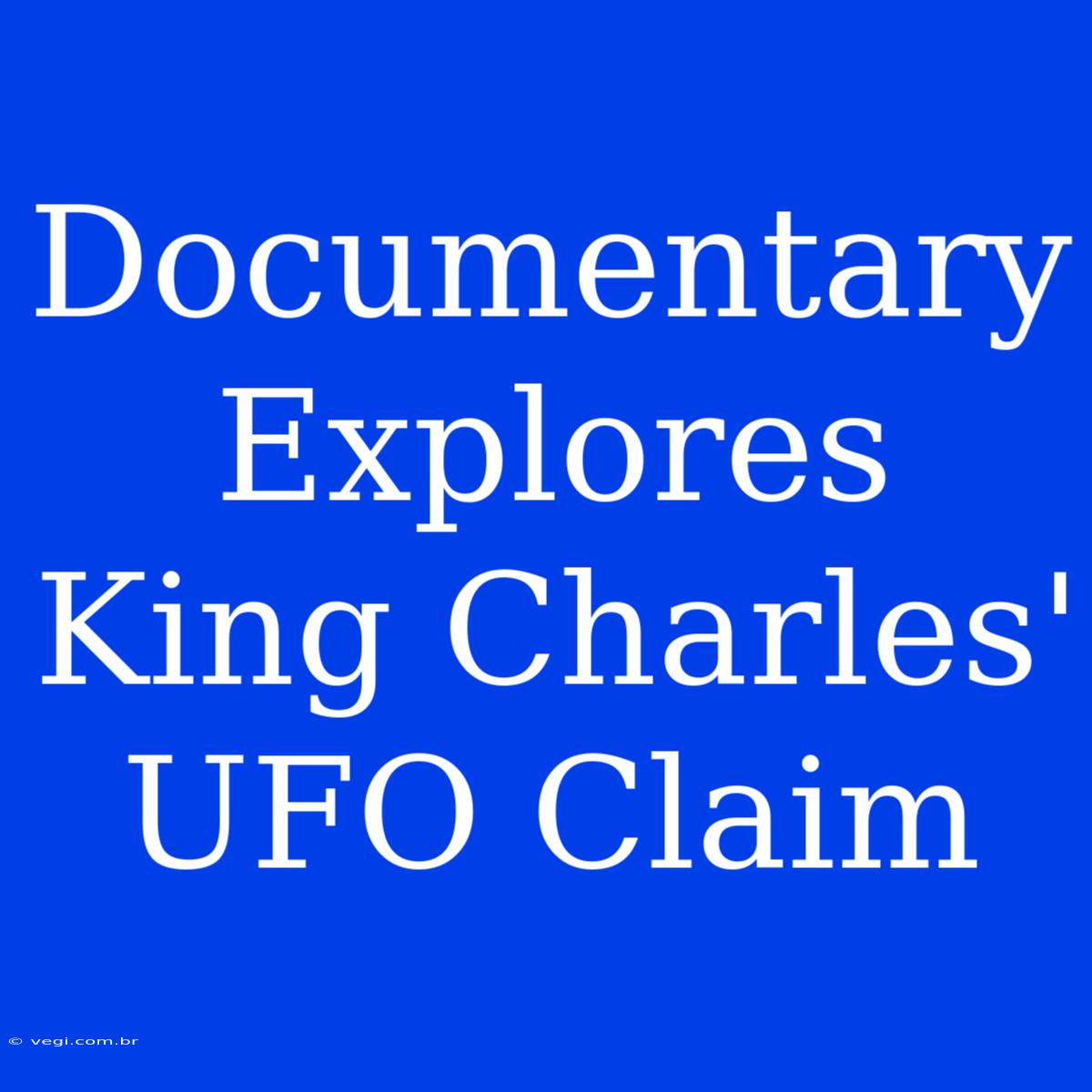 Documentary Explores King Charles' UFO Claim