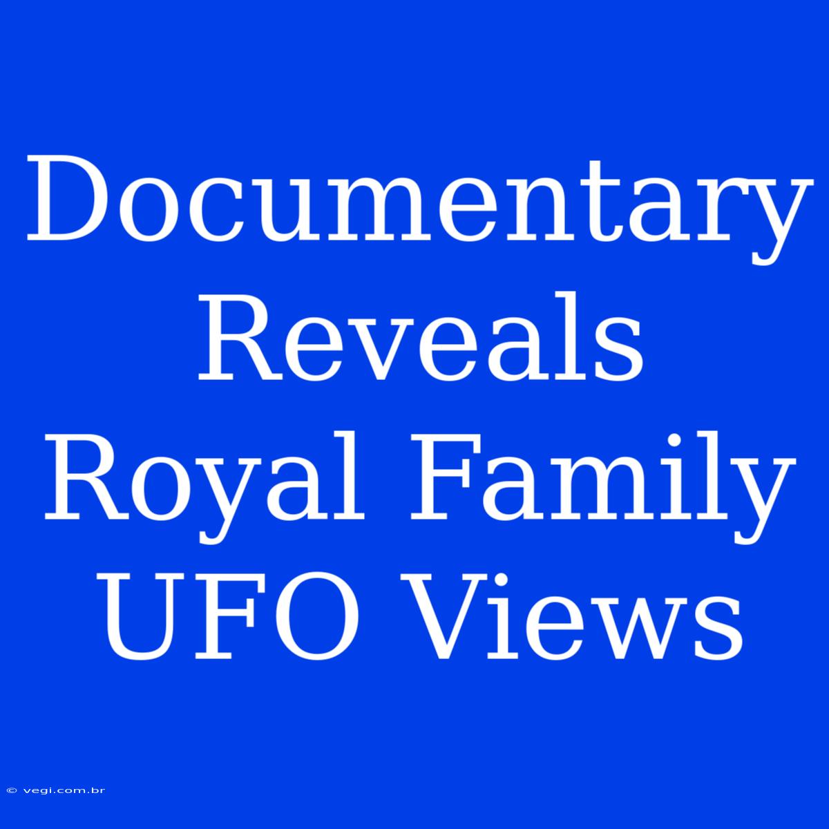 Documentary Reveals Royal Family UFO Views