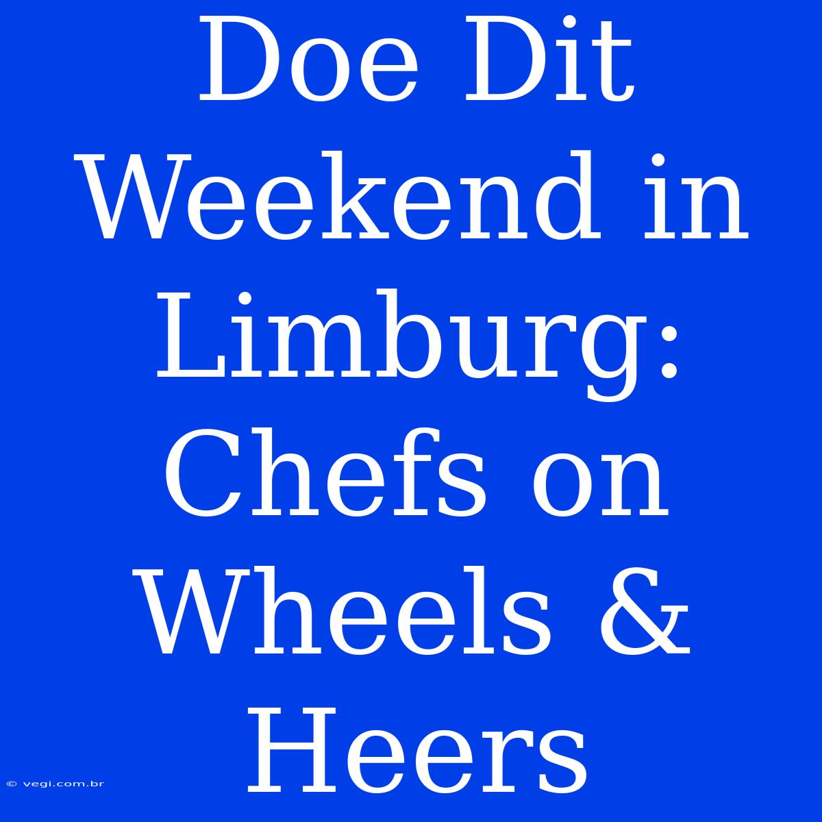 Doe Dit Weekend In Limburg: Chefs On Wheels & Heers