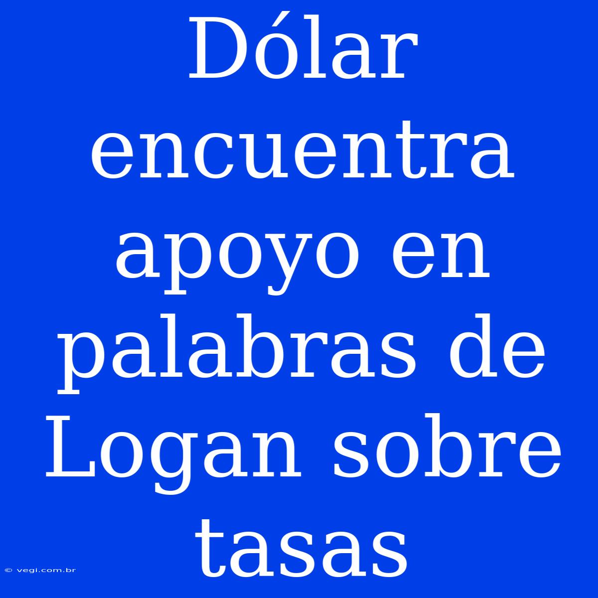 Dólar Encuentra Apoyo En Palabras De Logan Sobre Tasas