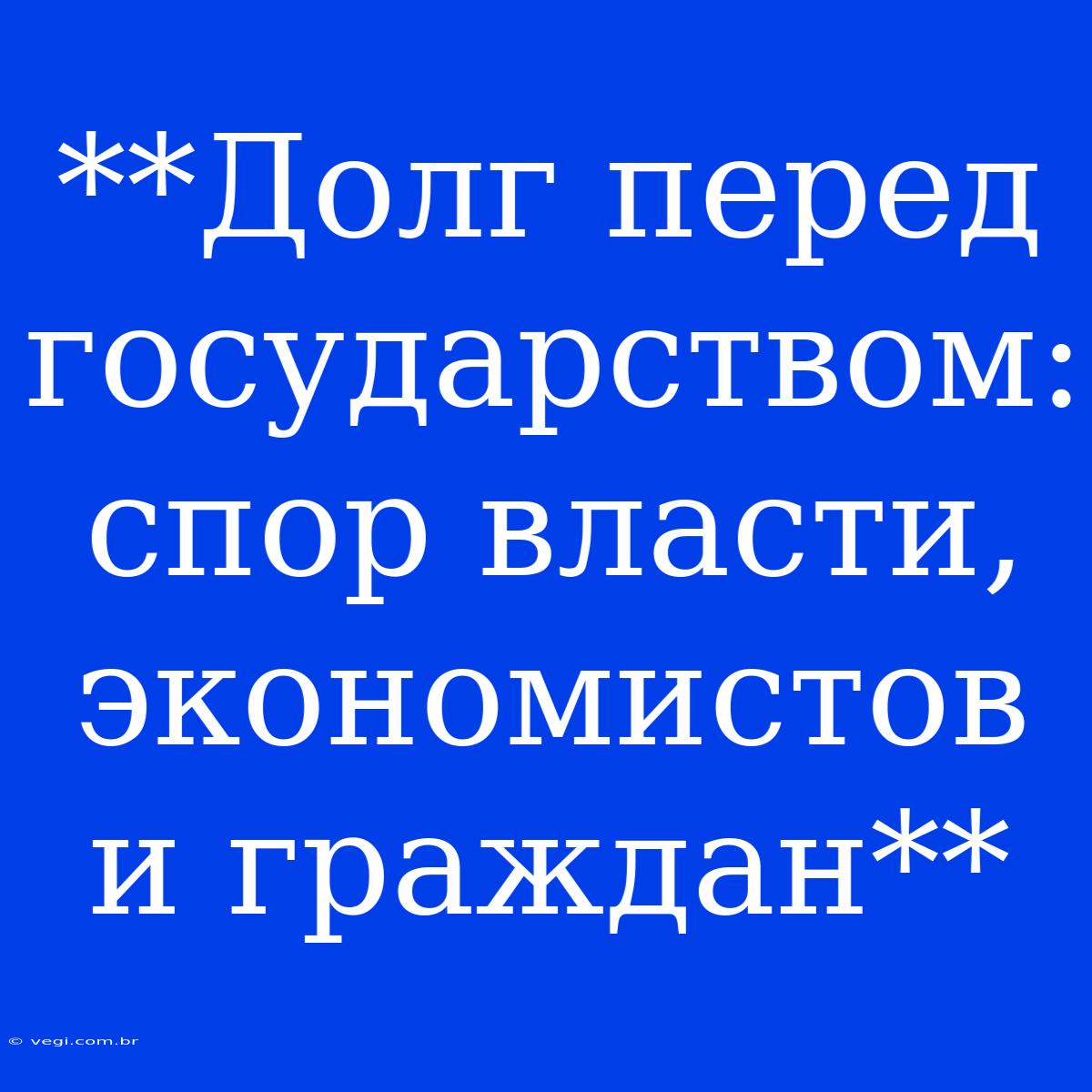 **Долг Перед Государством: Спор Власти, Экономистов И Граждан** 