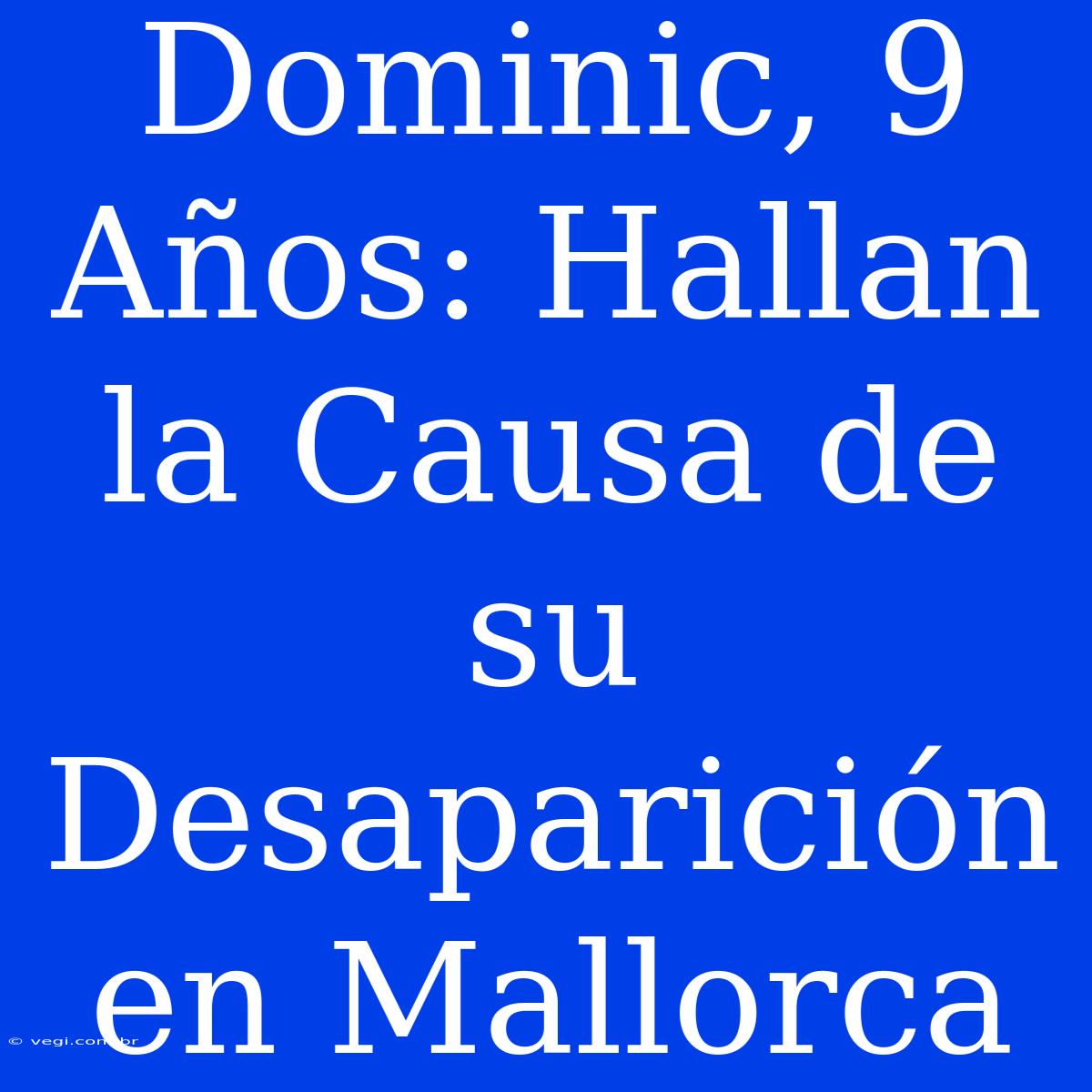 Dominic, 9 Años: Hallan La Causa De Su Desaparición En Mallorca