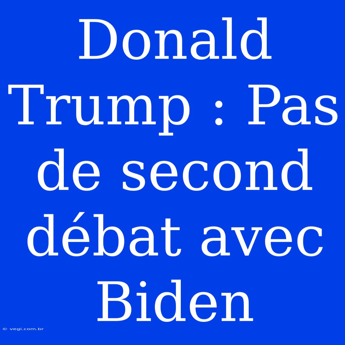 Donald Trump : Pas De Second Débat Avec Biden