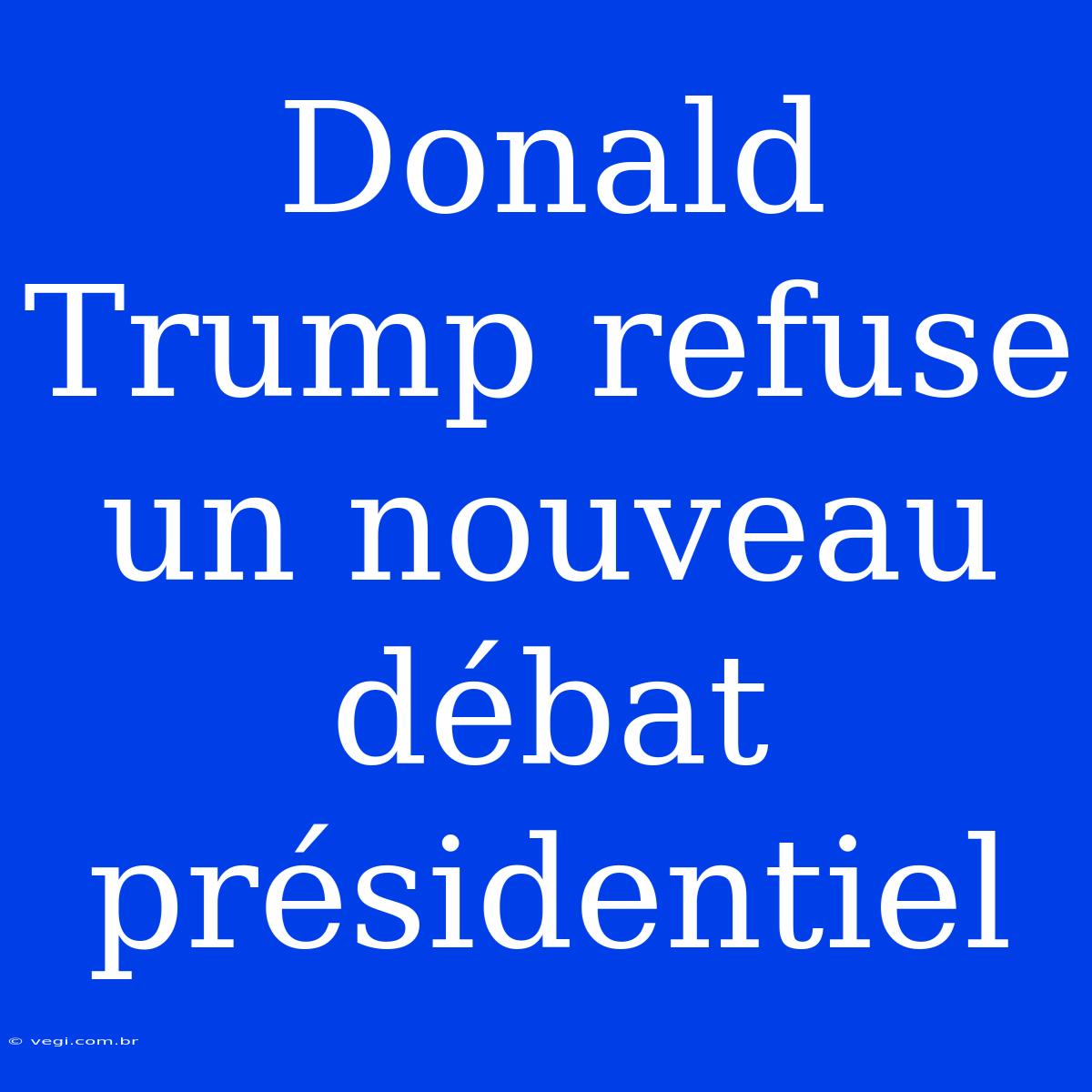 Donald Trump Refuse Un Nouveau Débat Présidentiel 