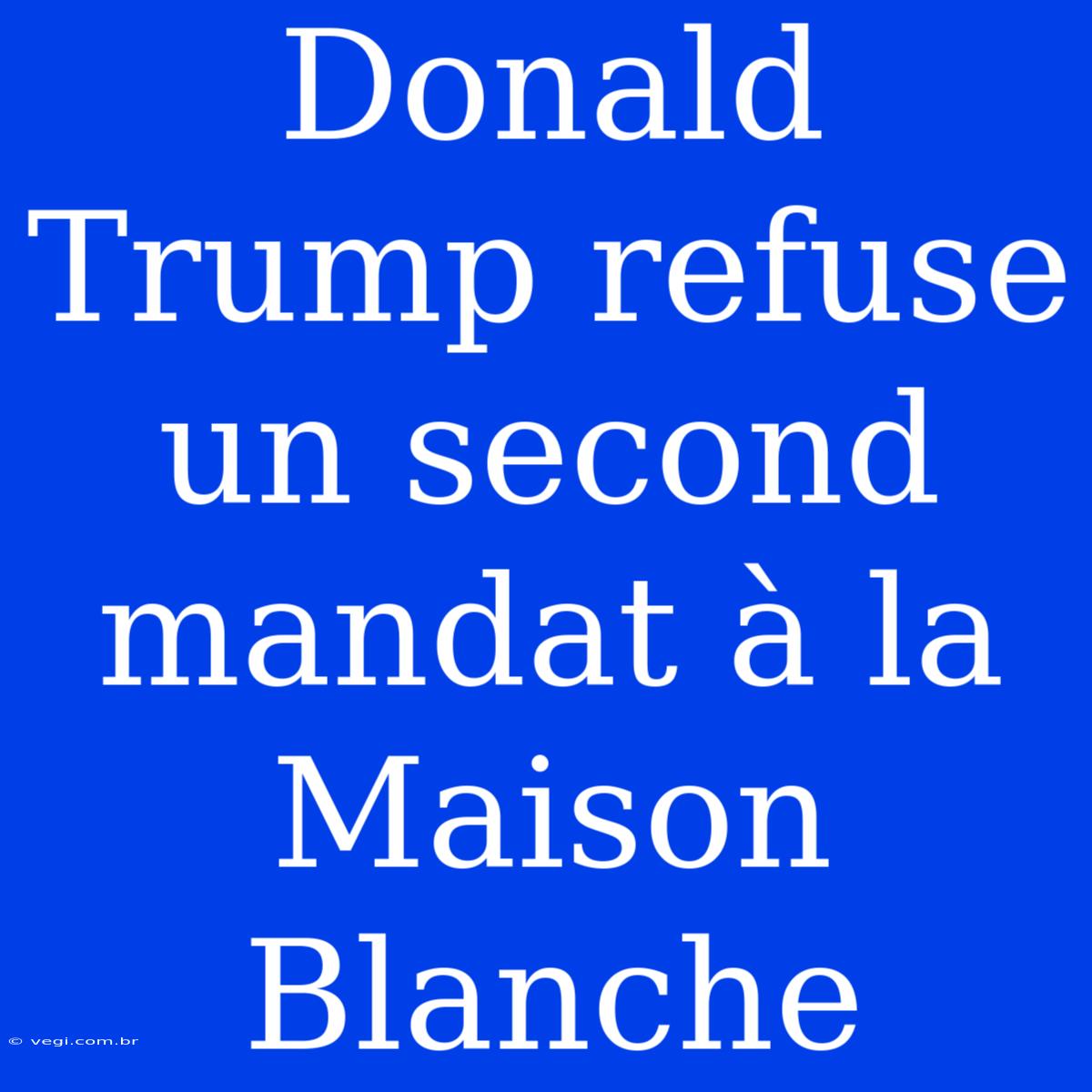 Donald Trump Refuse Un Second Mandat À La Maison Blanche 