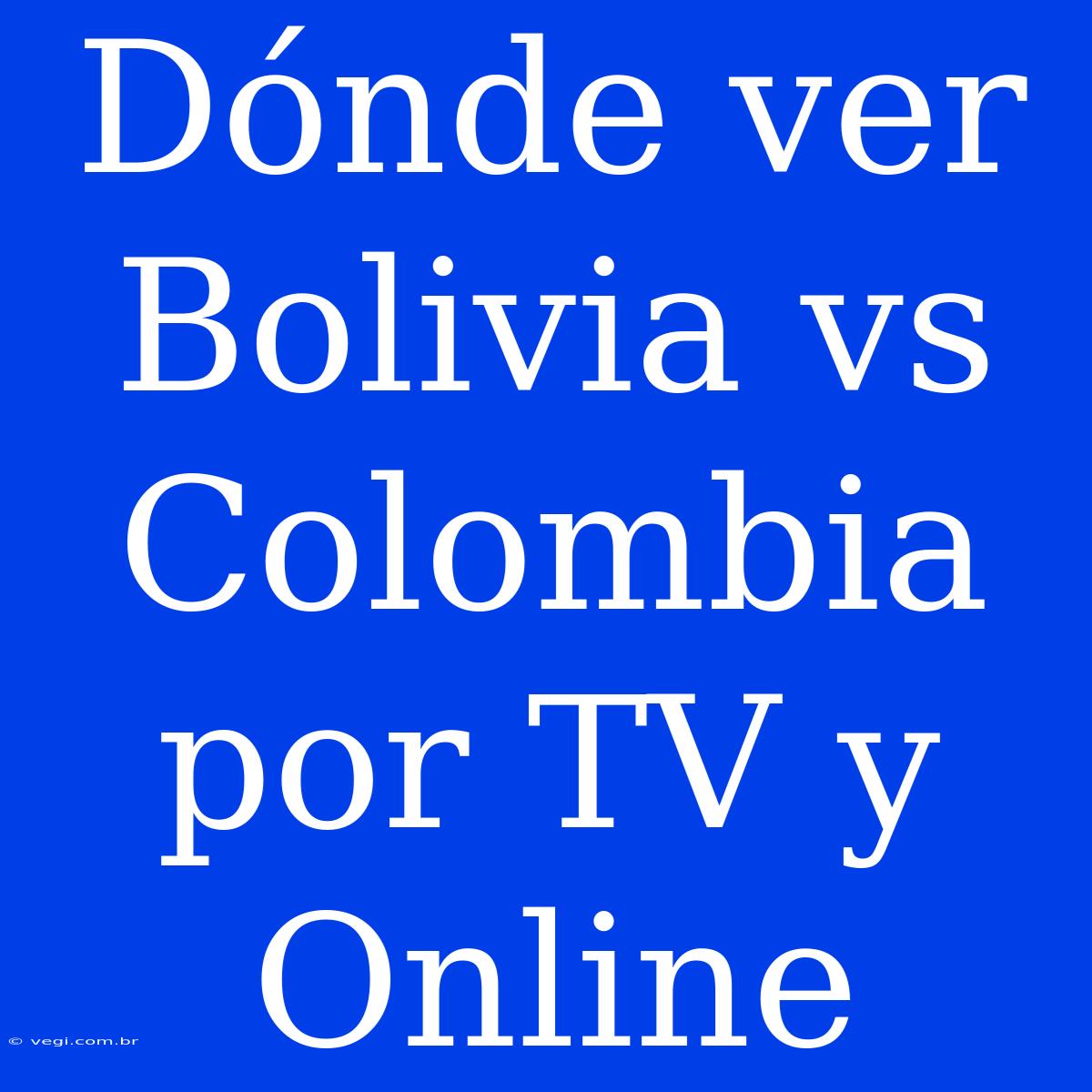 Dónde Ver Bolivia Vs Colombia Por TV Y Online