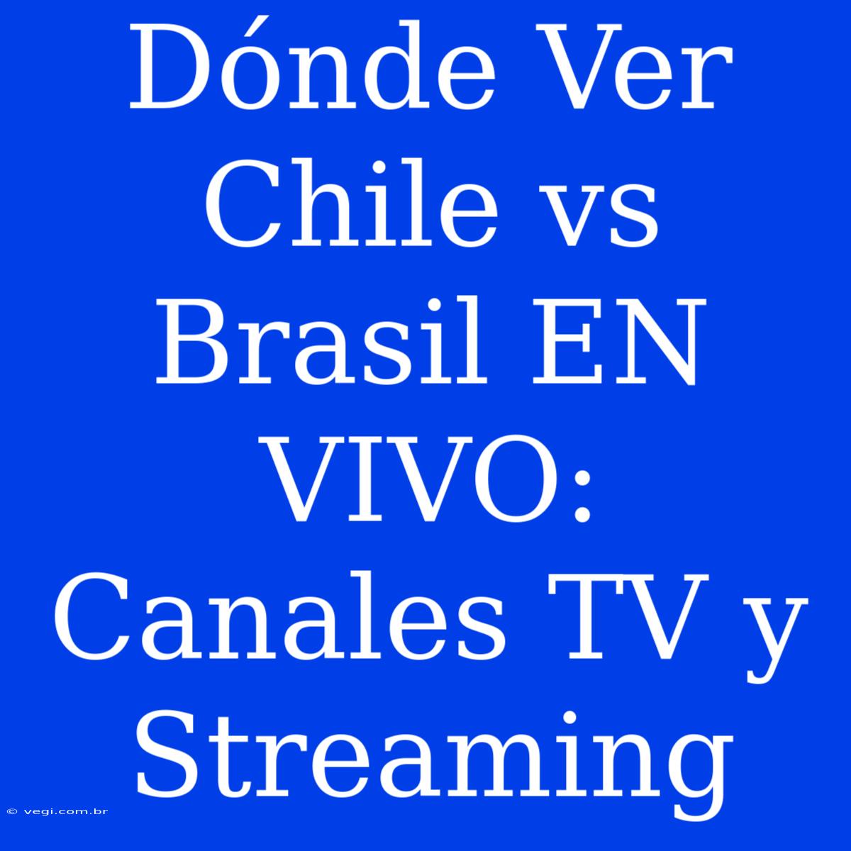 Dónde Ver Chile Vs Brasil EN VIVO: Canales TV Y Streaming