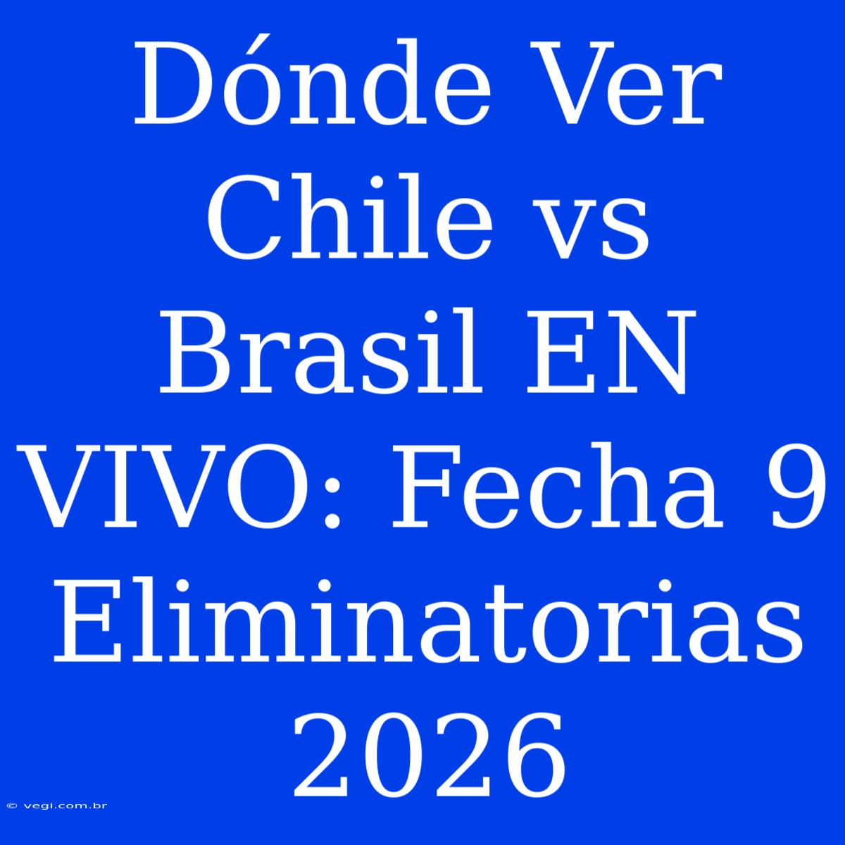 Dónde Ver Chile Vs Brasil EN VIVO: Fecha 9 Eliminatorias 2026