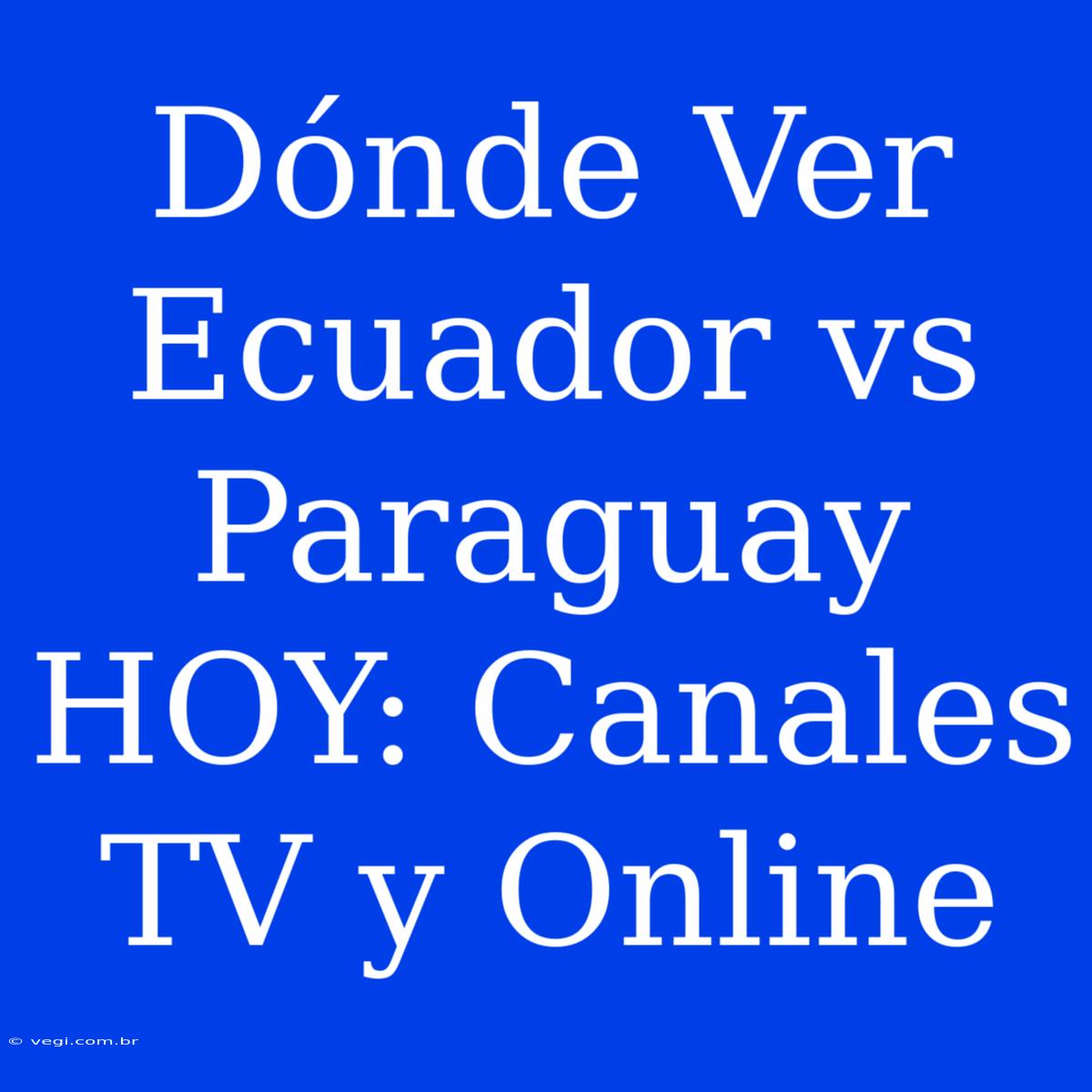 Dónde Ver Ecuador Vs Paraguay HOY: Canales TV Y Online