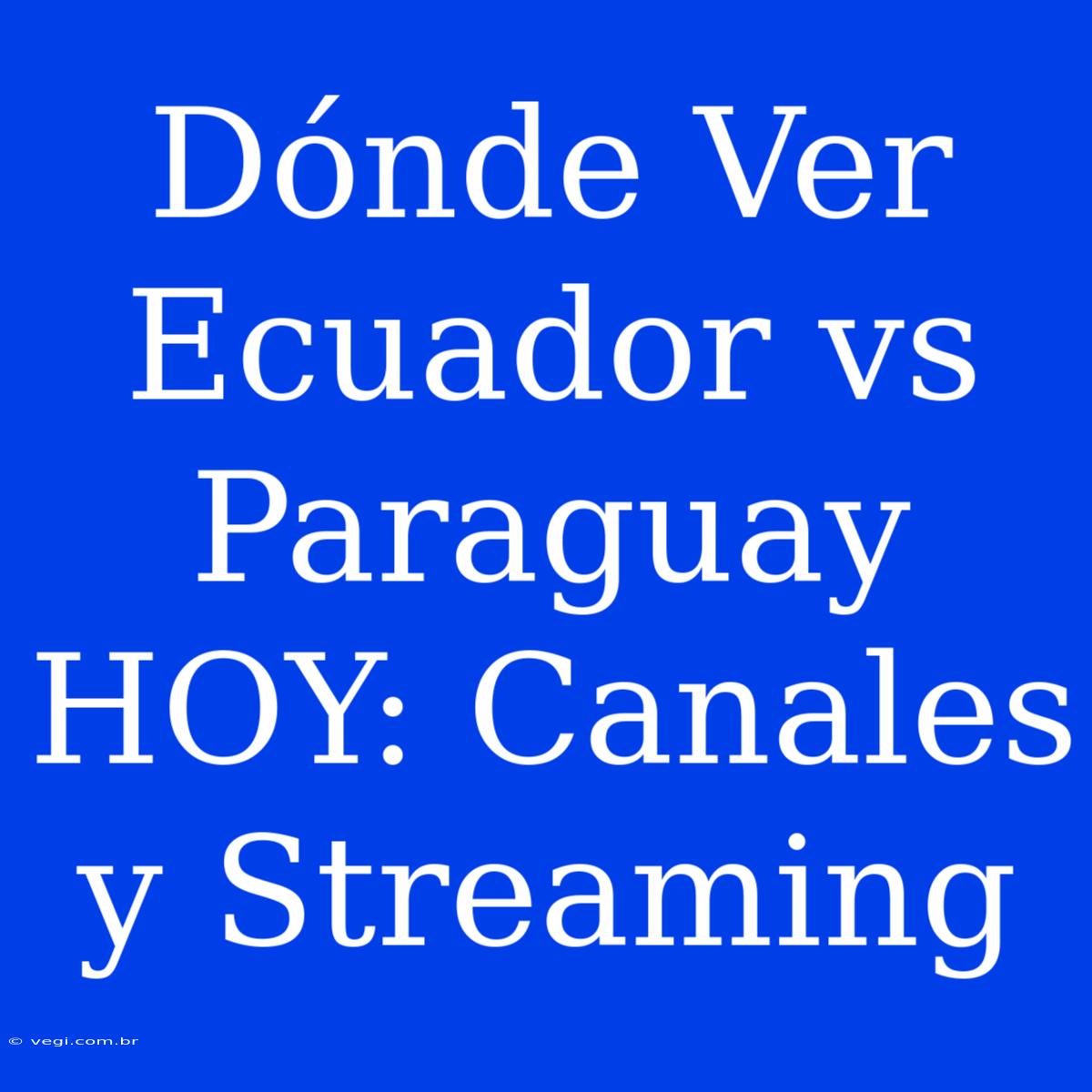 Dónde Ver Ecuador Vs Paraguay HOY: Canales Y Streaming