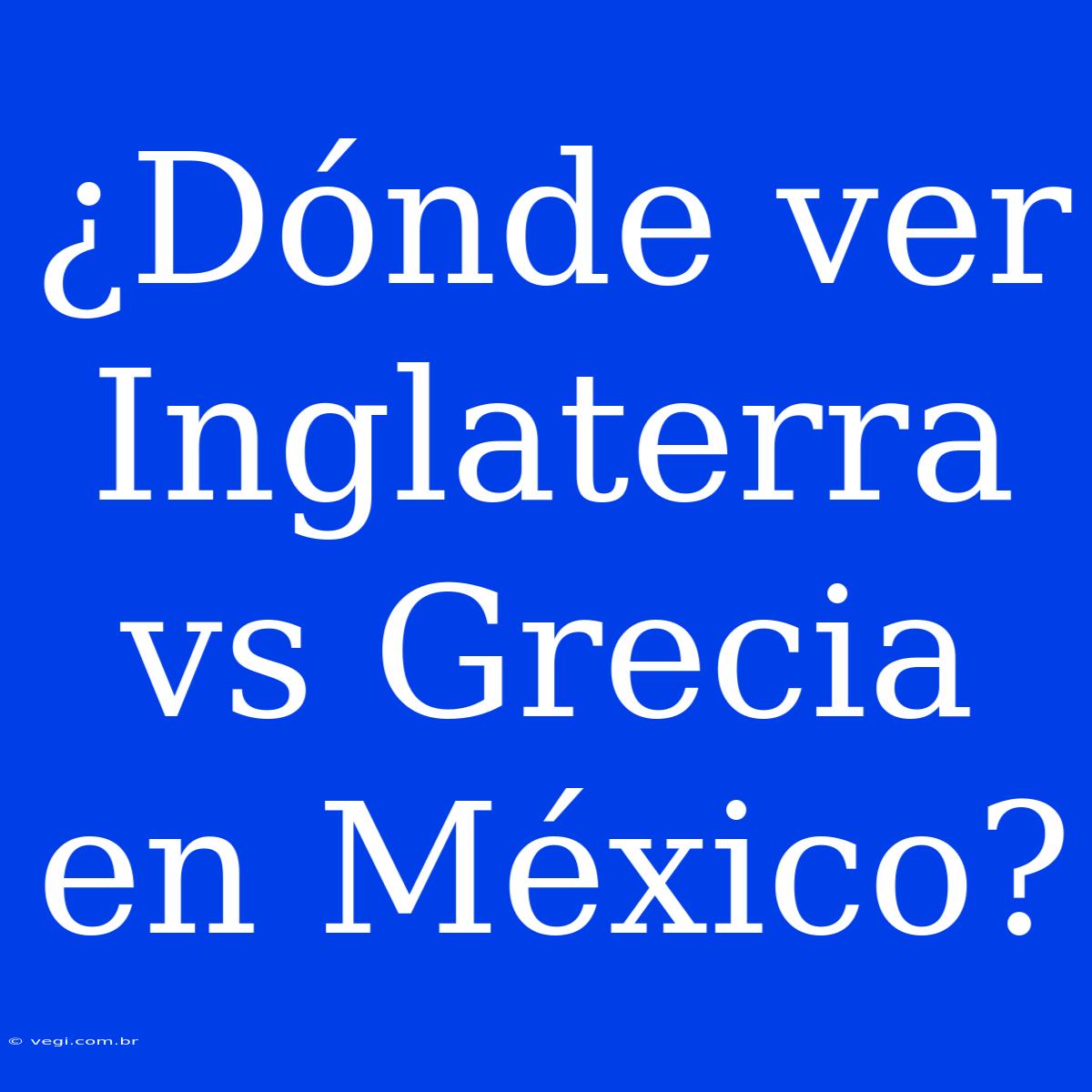 ¿Dónde Ver Inglaterra Vs Grecia En México?