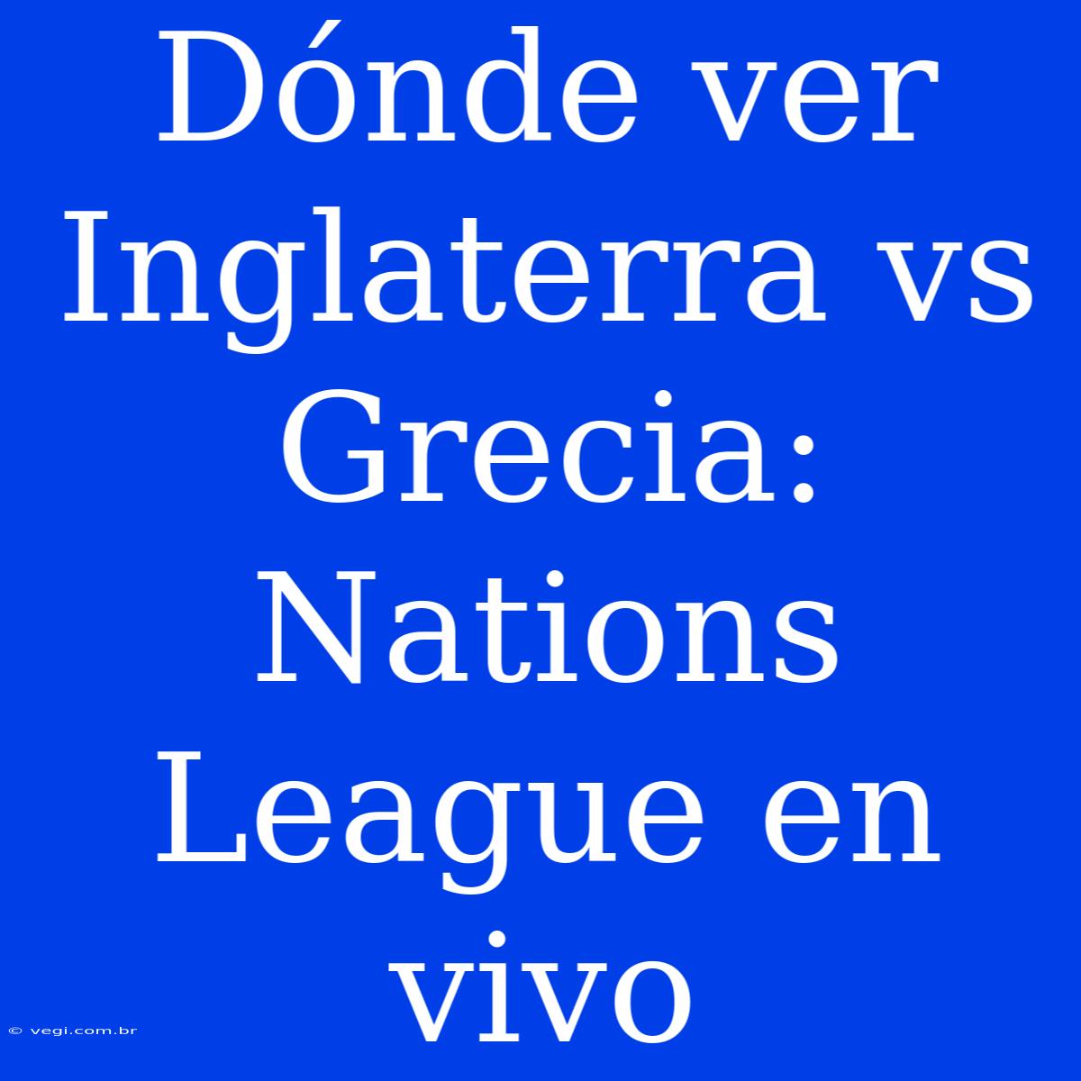 Dónde Ver Inglaterra Vs Grecia: Nations League En Vivo