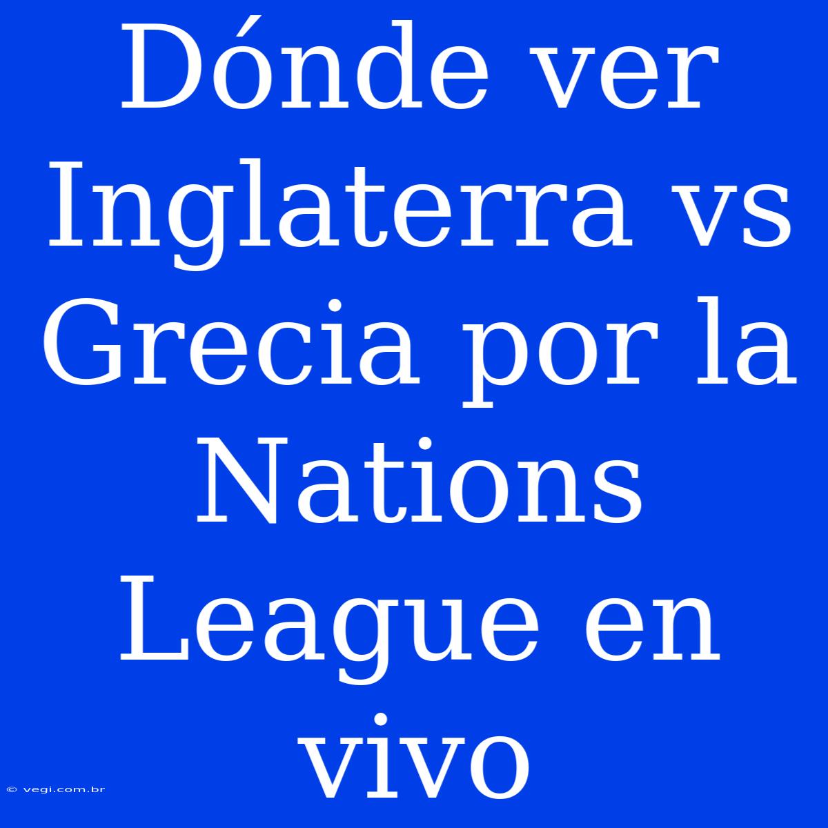 Dónde Ver Inglaterra Vs Grecia Por La Nations League En Vivo