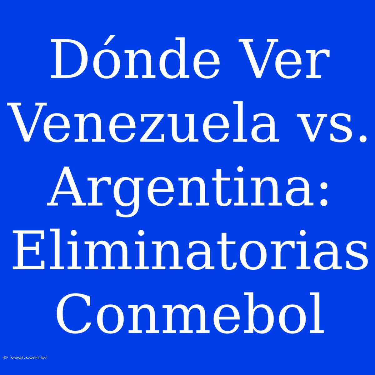 Dónde Ver Venezuela Vs. Argentina: Eliminatorias Conmebol