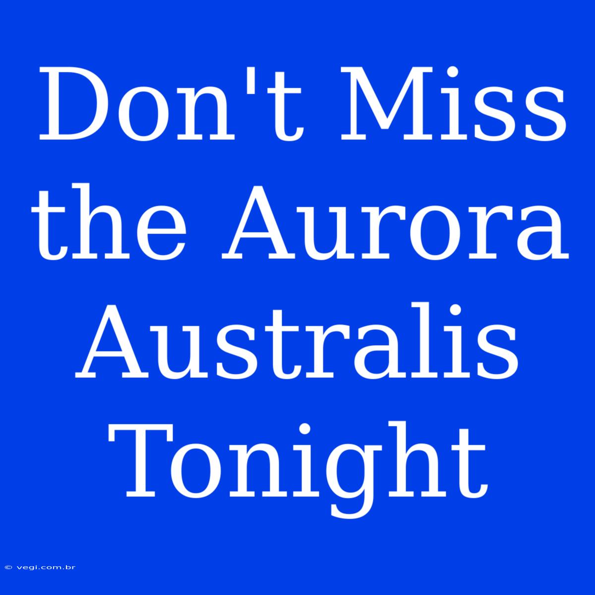 Don't Miss The Aurora Australis Tonight