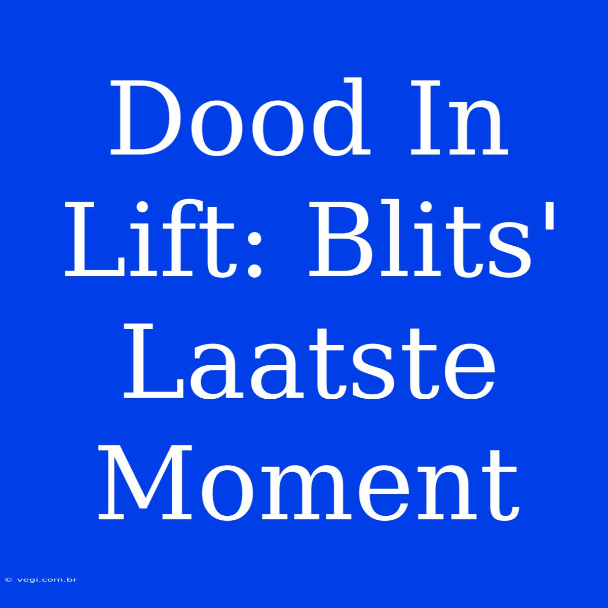 Dood In Lift: Blits' Laatste Moment