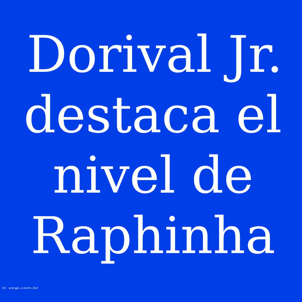 Dorival Jr. Destaca El Nivel De Raphinha