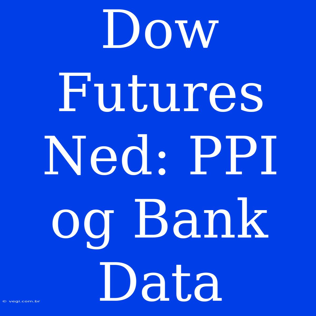 Dow Futures Ned: PPI Og Bank Data