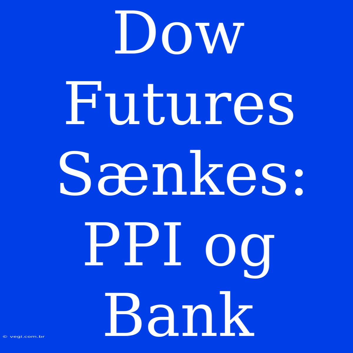 Dow Futures Sænkes: PPI Og Bank 